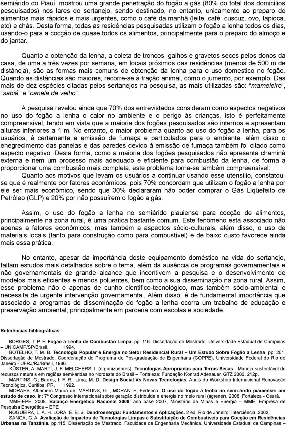 Desta forma, todas as residências pesquisadas utilizam o fogão a lenha todos os dias, usando-o para a cocção de quase todos os alimentos, principalmente para o preparo do almoço e do jantar.