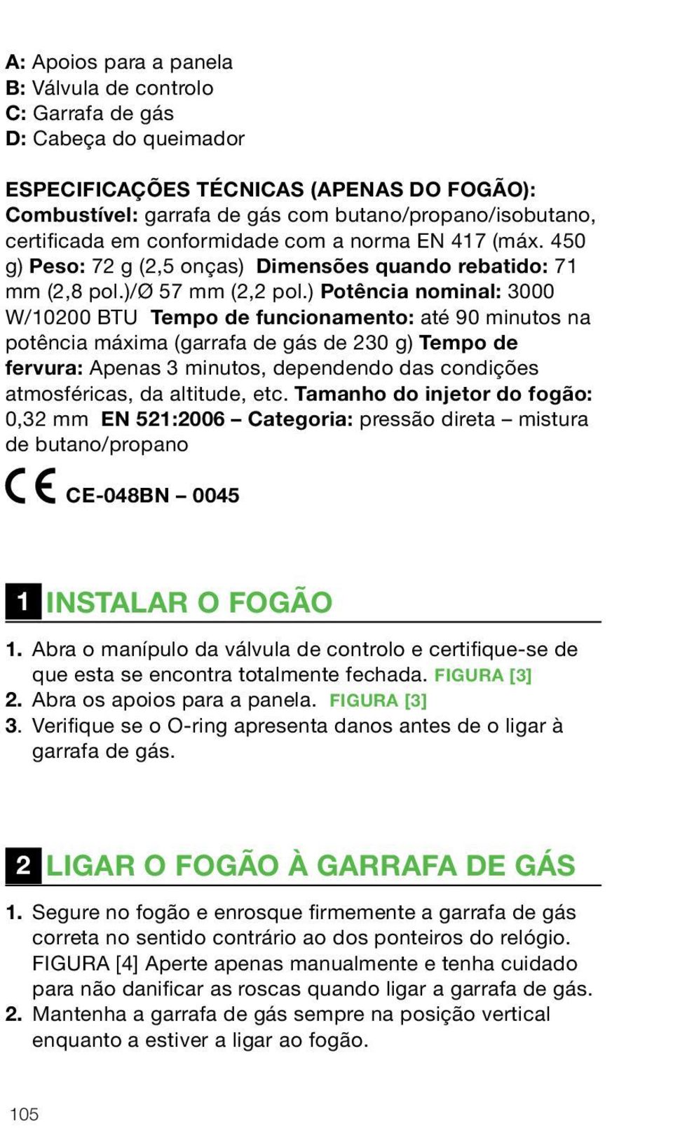 ) Potência nominal: 3000 W/10200 BTU Tempo de funcionamento: até 90 minutos na potência máxima (garrafa de gás de 230 g) Tempo de fervura: Apenas 3 minutos, dependendo das condições atmosféricas, da