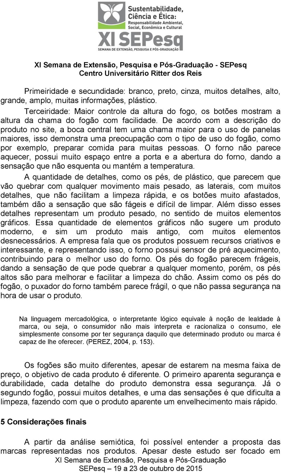 De acordo com a descrição do produto no site, a boca central tem uma chama maior para o uso de panelas maiores, isso demonstra uma preocupação com o tipo de uso do fogão, como por exemplo, preparar