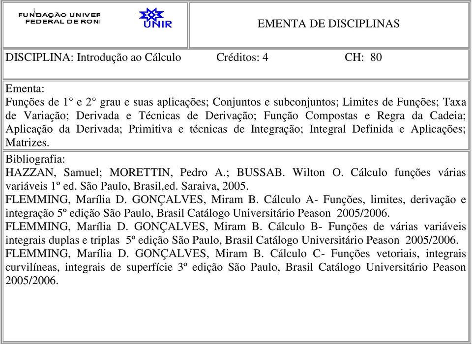 Cálculo funções várias variáveis 1º ed. São Paulo, Brasil,ed. Saraiva, 2005. FLEMMING, Marília D. GONÇALVES, Miram B.