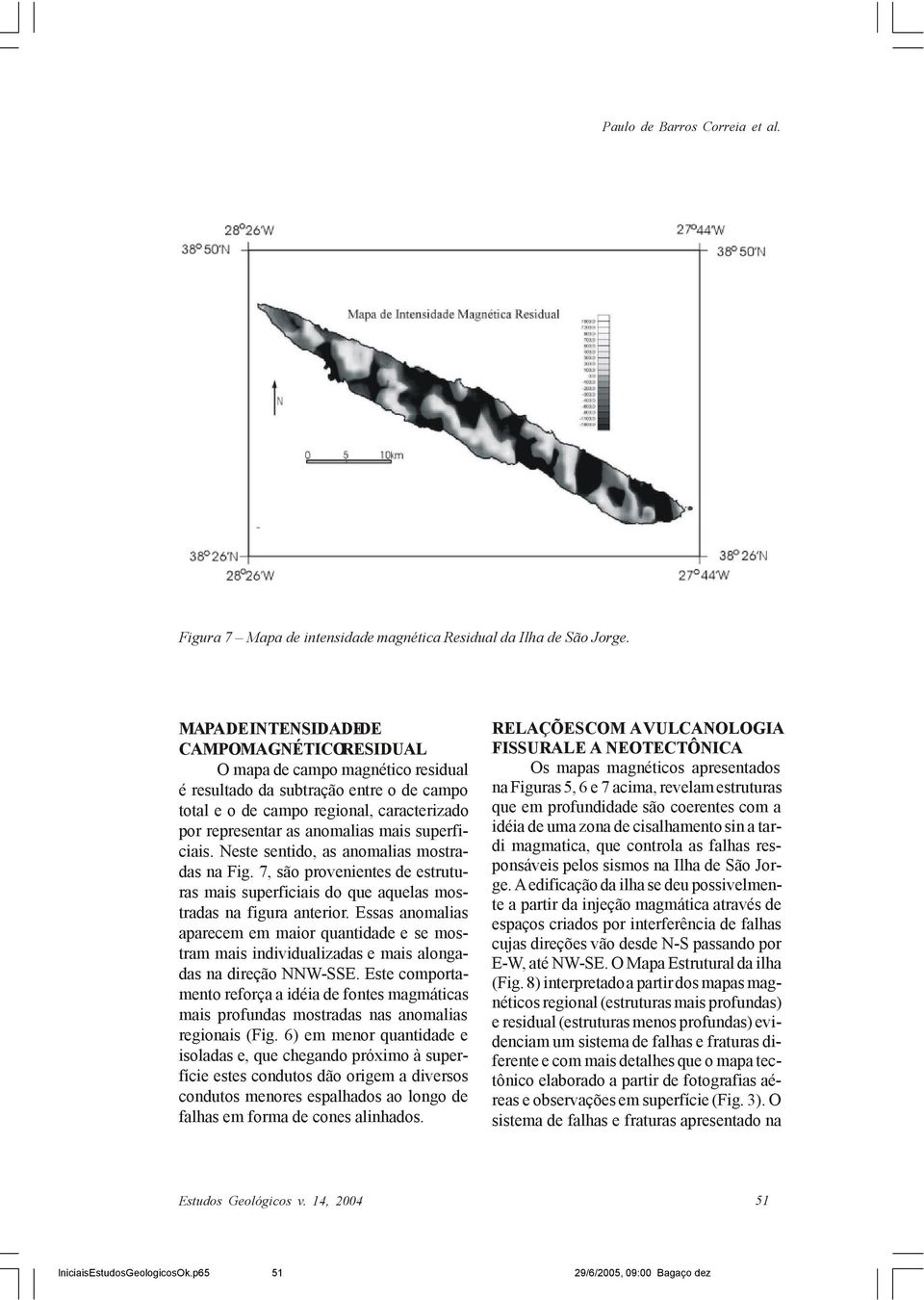 mais superficiais. Neste sentido, as anomalias mostradas na Fig. 7, são provenientes de estruturas mais superficiais do que aquelas mostradas na figura anterior.