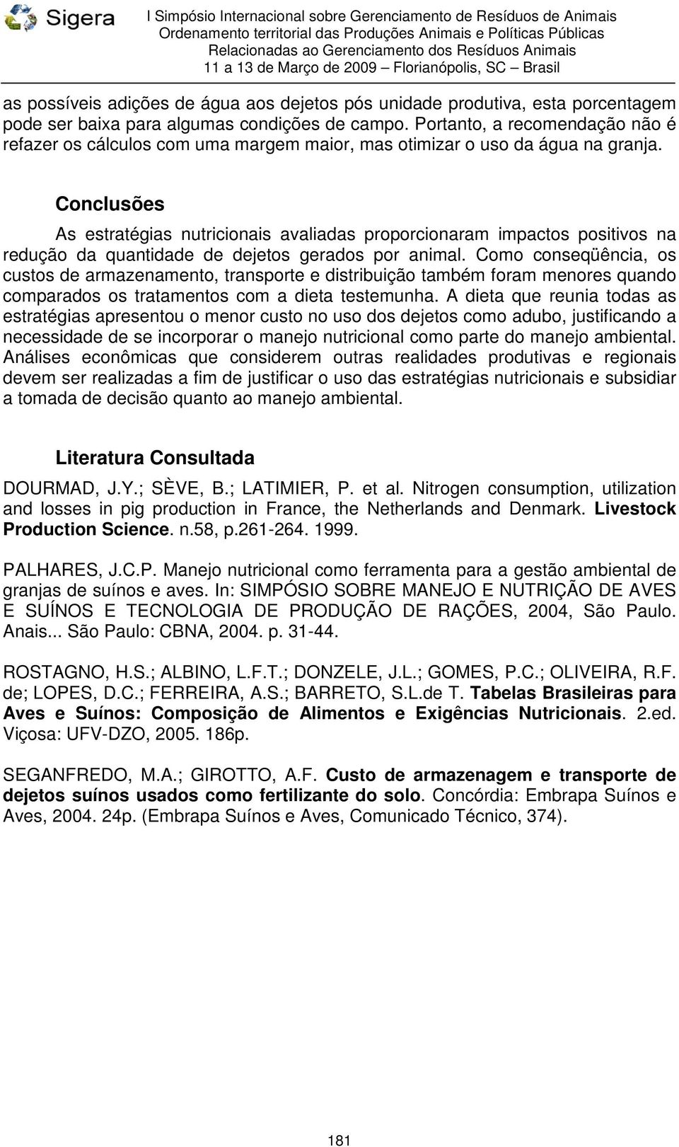 Conclusões As estratégias nutricionais avaliadas proporcionaram impactos positivos na redução da quantidade de dejetos gerados por animal.