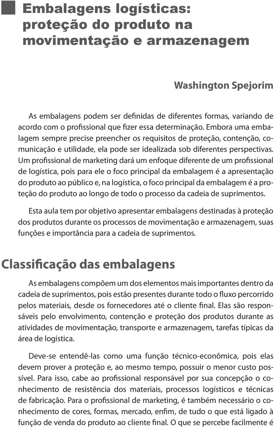 Um profissional de marketing dará um enfoque diferente de um profissional de logística, pois para ele o foco principal da embalagem é a apresentação do produto ao público e, na logística, o foco