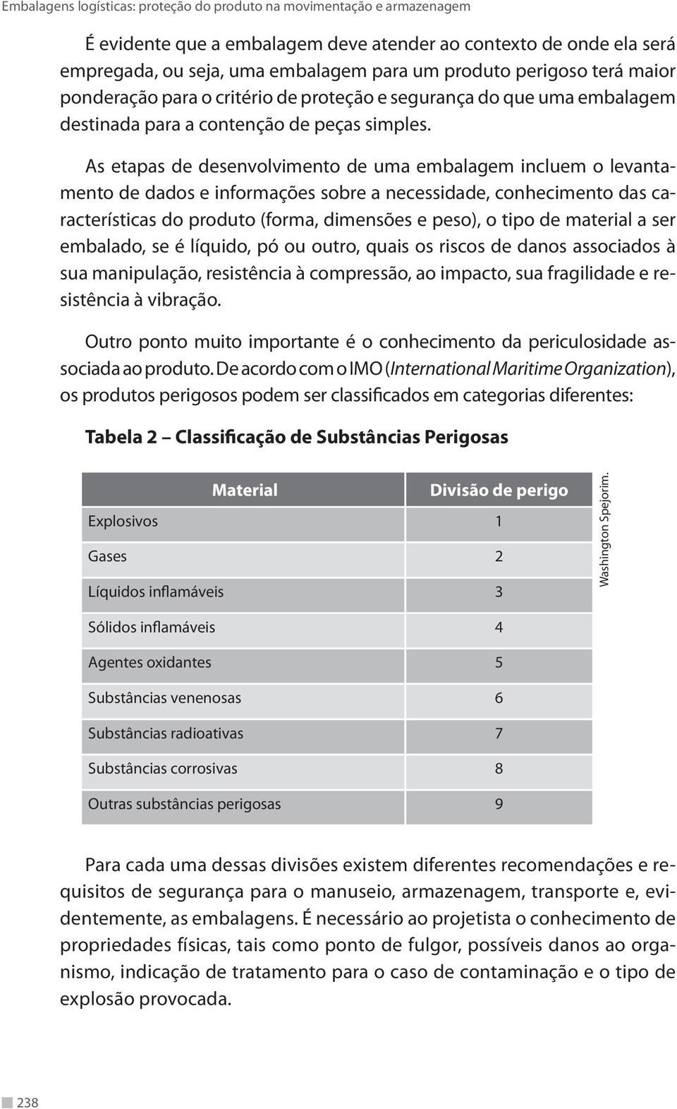 As etapas de desenvolvimento de uma embalagem incluem o levantamento de dados e informações sobre a necessidade, conhecimento das características do produto (forma, dimensões e peso), o tipo de