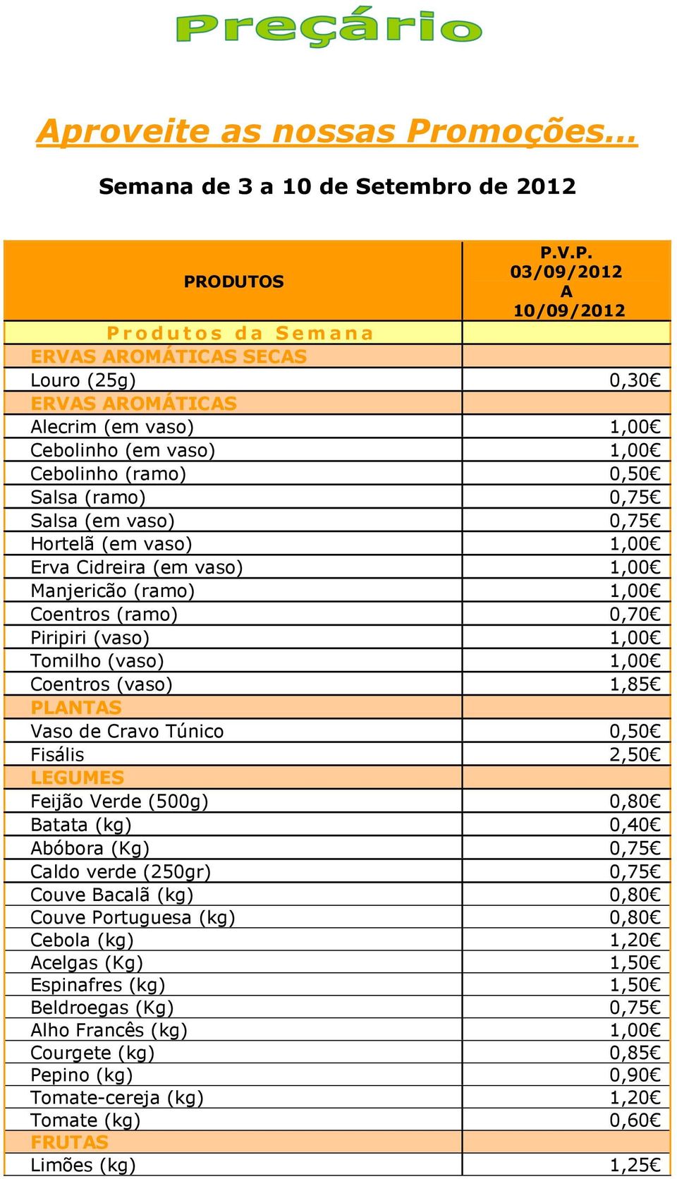 V.P. PRODUTOS 03/09/2012 A 10/09/2012 P r o d u t o s d a S e m a n a ERVAS AROMÁTICAS SECAS Louro (25g) 0,30 ERVAS AROMÁTICAS Alecrim (em vaso) 1,00 Cebolinho (em vaso) 1,00 Cebolinho (ramo) 0,50