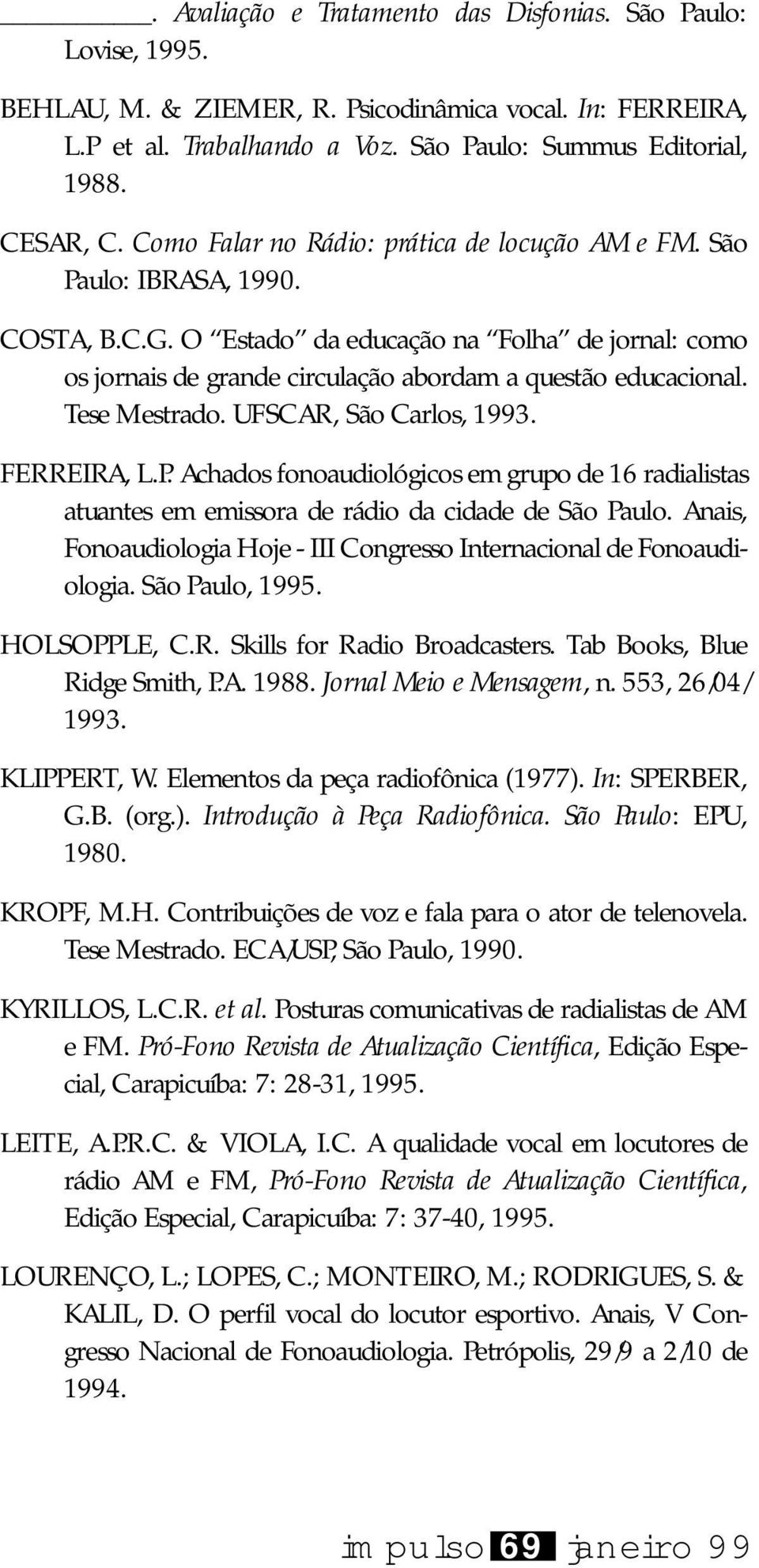 Tese Mestrado. UFSCAR, São Carlos, 1993. FERREIRA, L.P. Achados fonoaudiológicos em grupo de 16 radialistas atuantes em emissora de rádio da cidade de São Paulo.