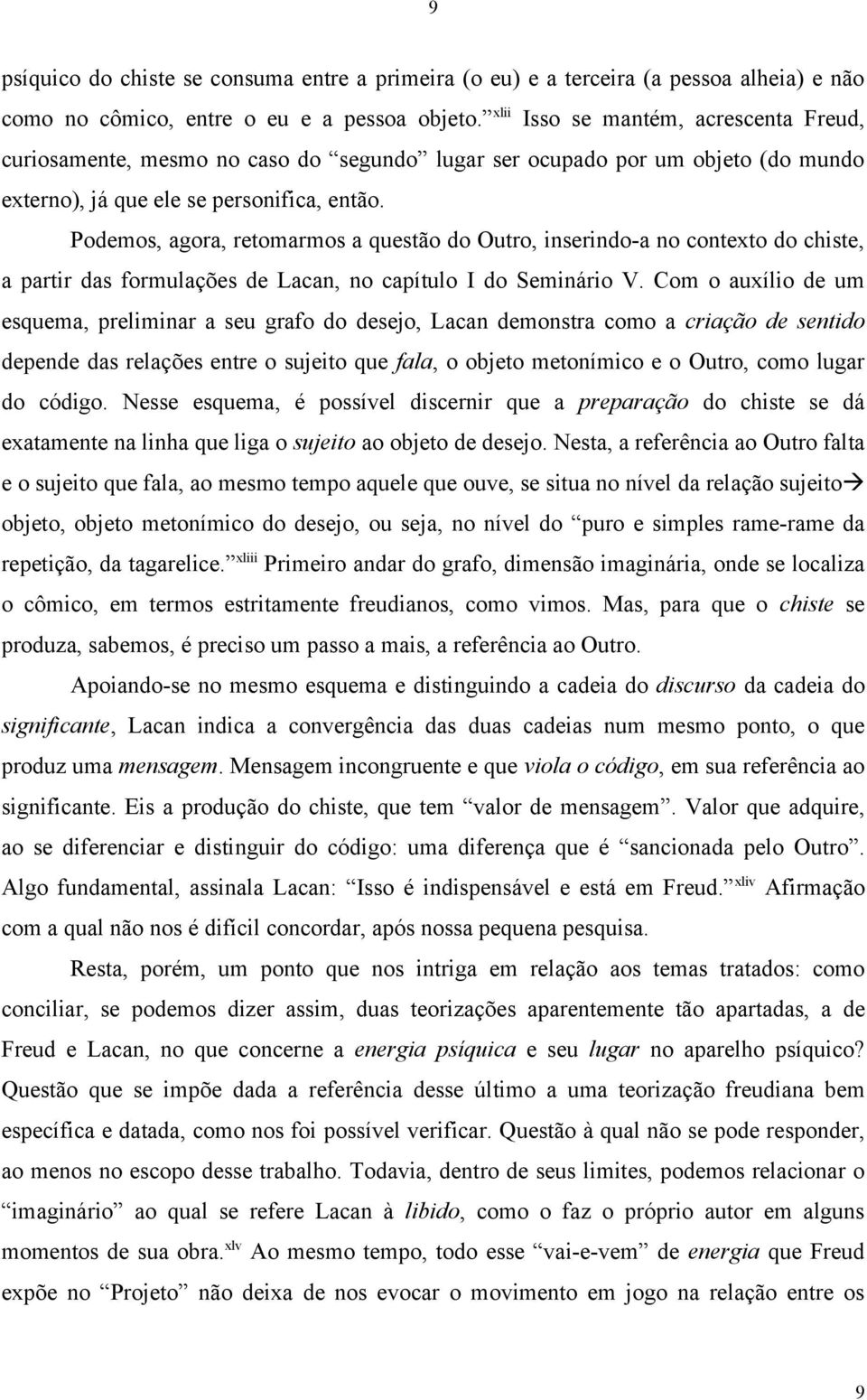 Podemos, agora, retomarmos a questão do Outro, inserindo-a no contexto do chiste, a partir das formulações de Lacan, no capítulo I do Seminário V.