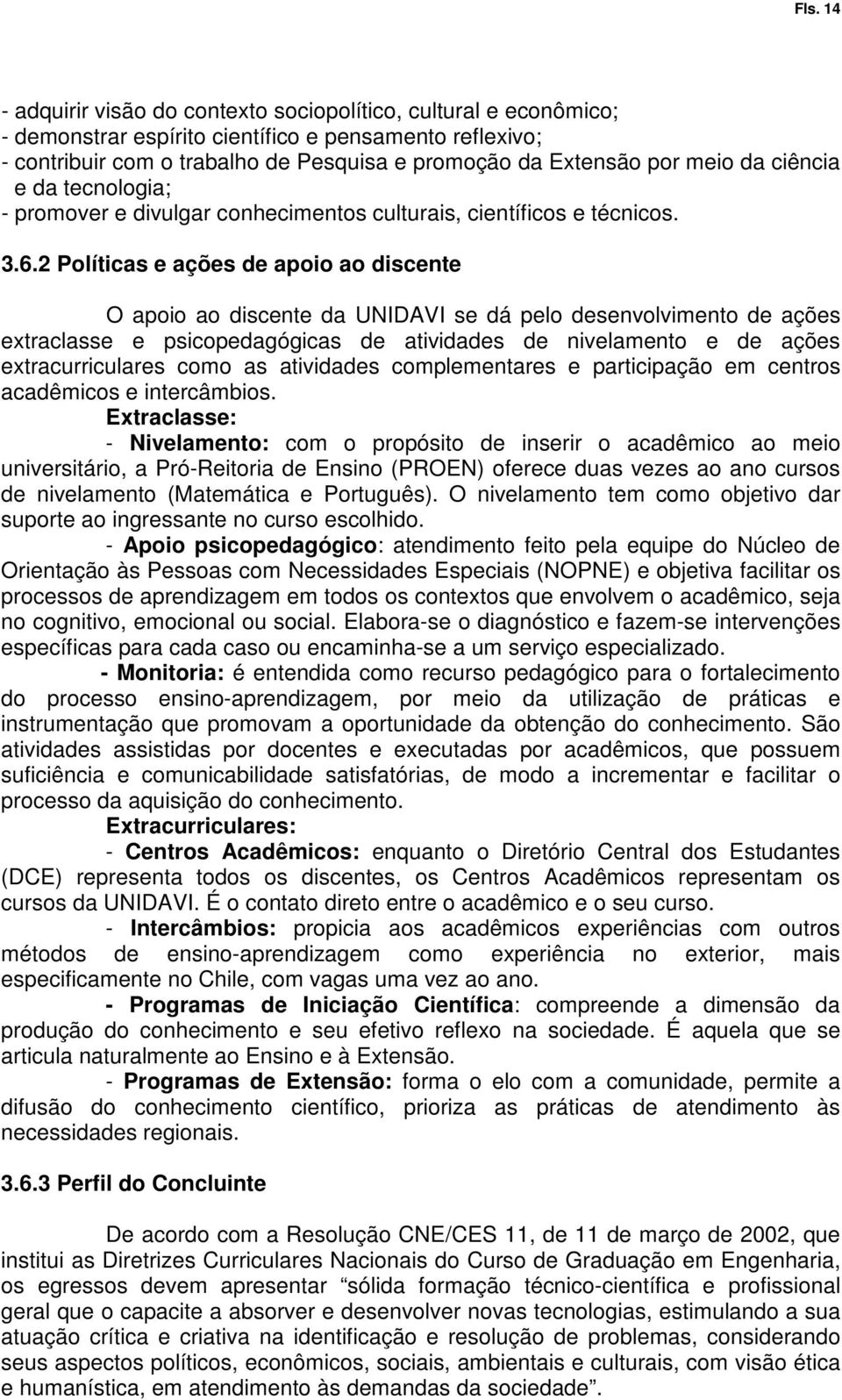 2 Políticas e ações de apoio ao discente O apoio ao discente da UNIDAVI se dá pelo desenvolvimento de ações extraclasse e psicopedagógicas de atividades de nivelamento e de ações extracurriculares