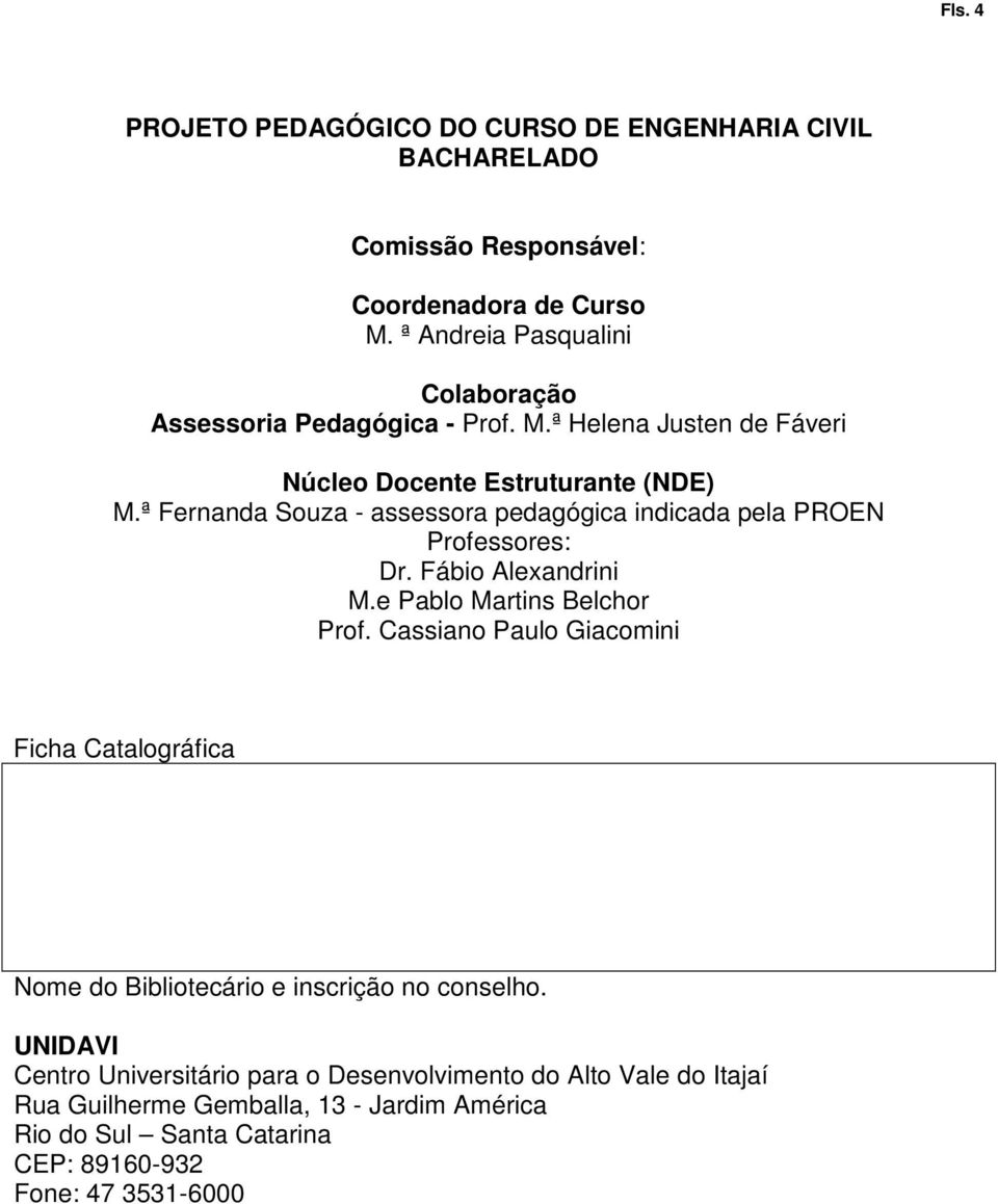 ª Fernanda Souza - assessora pedagógica indicada pela PROEN Professores: Dr. Fábio Alexandrini M.e Pablo Martins Belchor Prof.