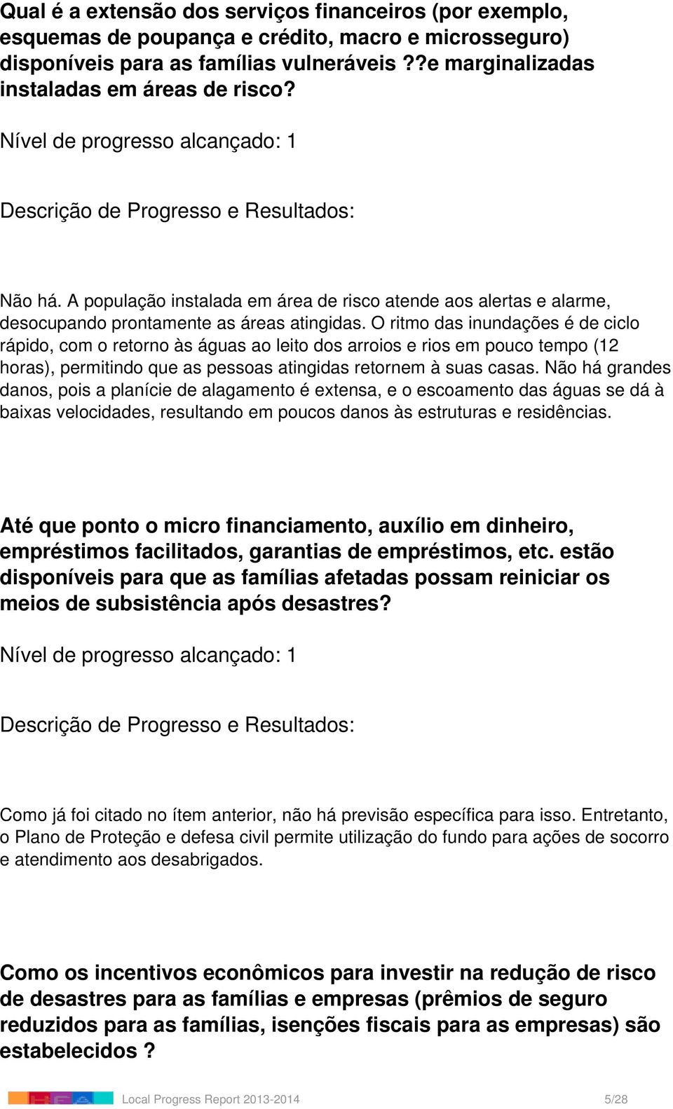 O ritmo das inundações é de ciclo rápido, com o retorno às águas ao leito dos arroios e rios em pouco tempo (12 horas), permitindo que as pessoas atingidas retornem à suas casas.