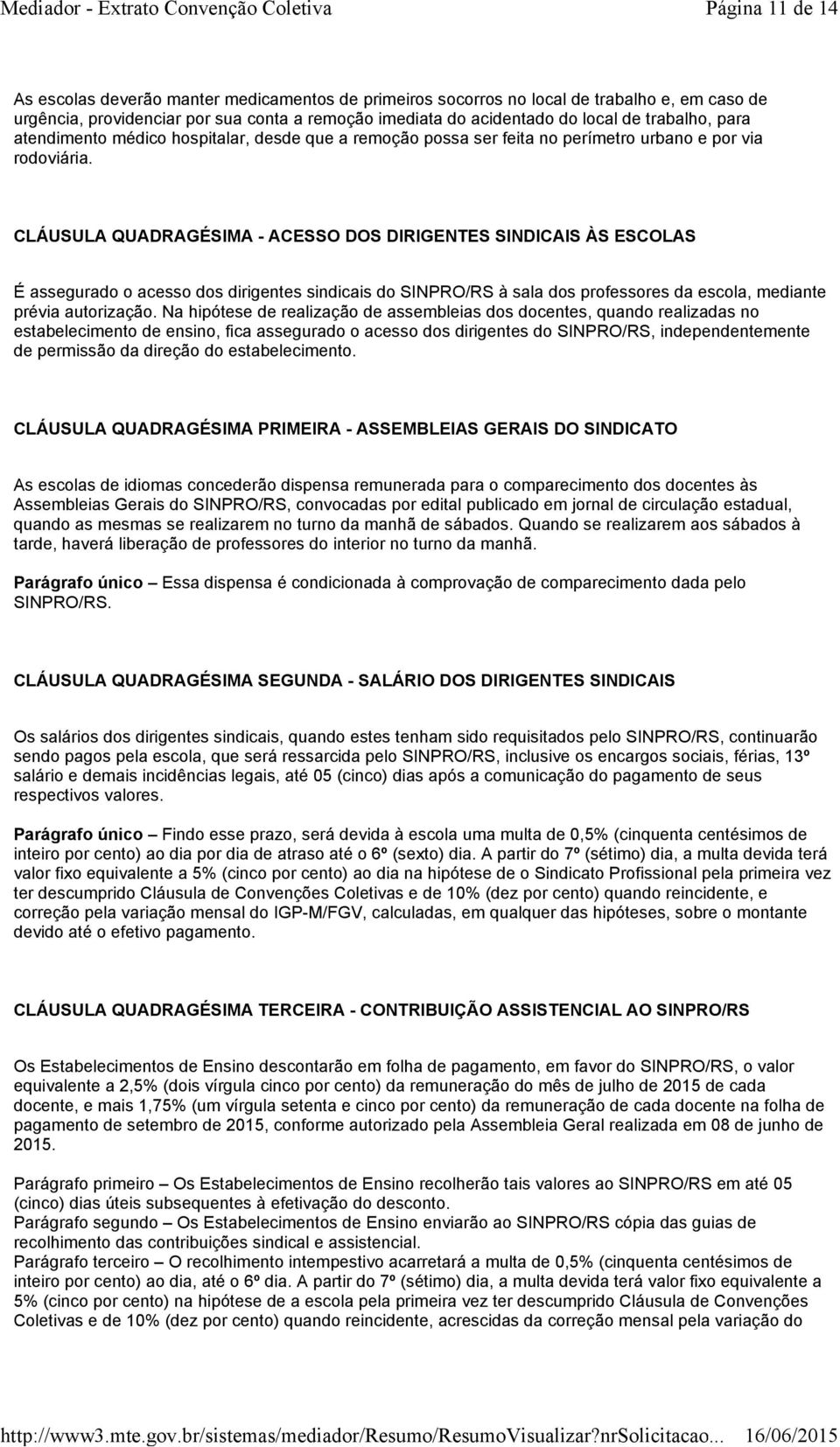 CLÁUSULA QUADRAGÉSIMA - ACESSO DOS DIRIGENTES SINDICAIS ÀS ESCOLAS É assegurado o acesso dos dirigentes sindicais do SINPRO/RS à sala dos professores da escola, mediante prévia autorização.