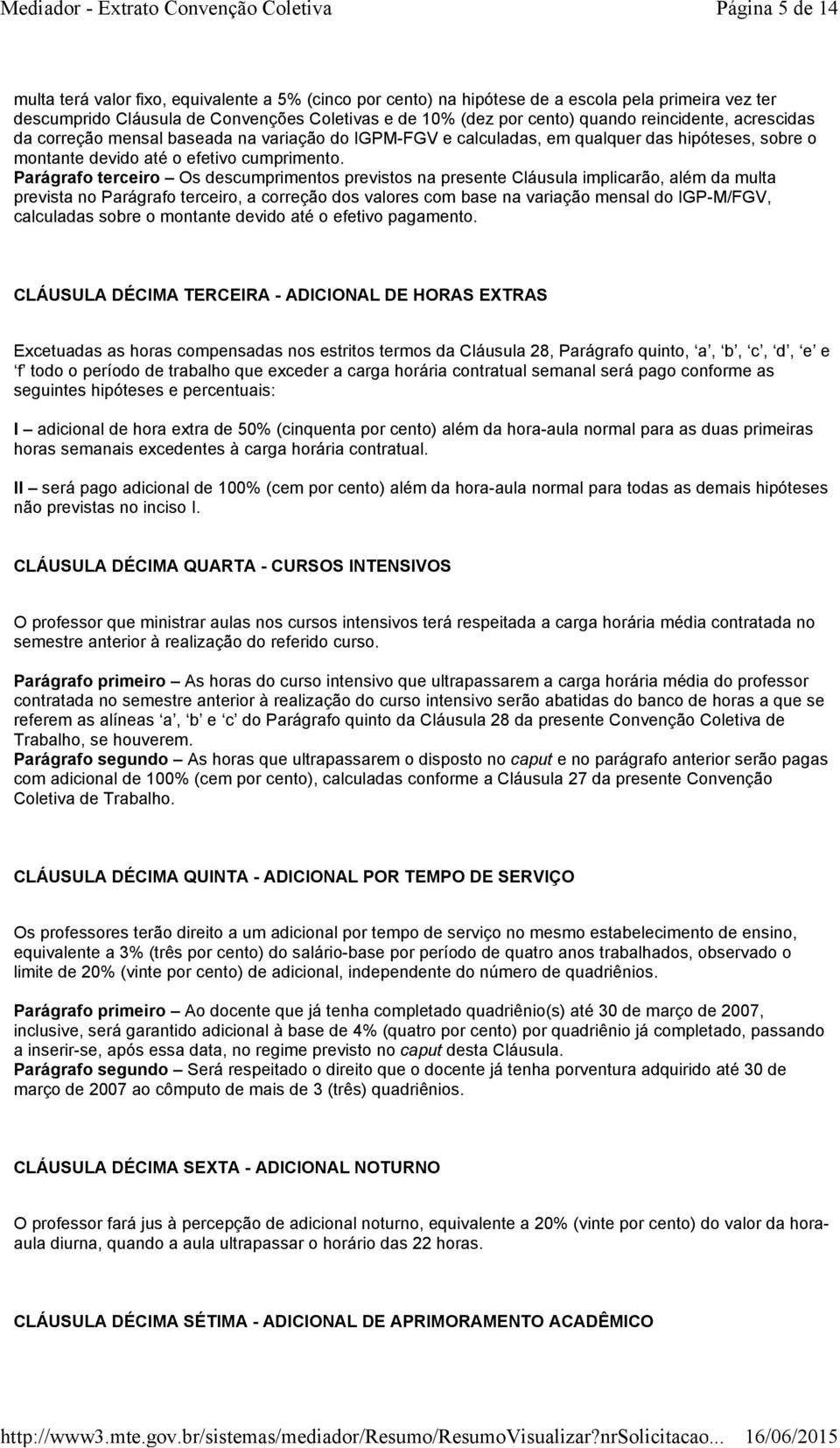 Parágrafo terceiro Os descumprimentos previstos na presente Cláusula implicarão, além da multa prevista no Parágrafo terceiro, a correção dos valores com base na variação mensal do IGP-M/FGV,