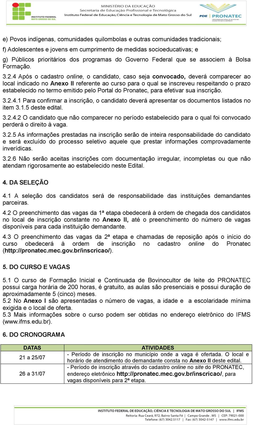 4 Após o cadastro online, o candidato, caso seja convocado, deverá comparecer ao local indicado no Anexo II referente ao curso para o qual se inscreveu respeitando o prazo estabelecido no termo