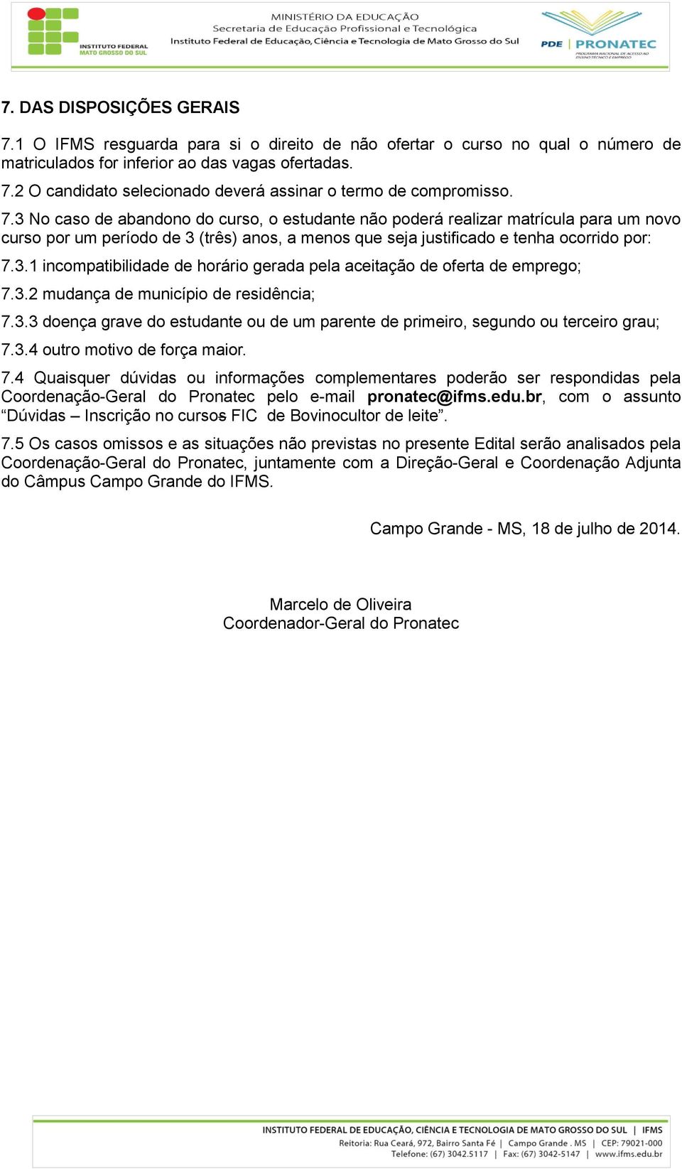 3.2 mudança de município de residência; 7.3.3 doença grave do estudante ou de um parente de primeiro, segundo ou terceiro grau; 7.3.4 outro motivo de força maior. 7.4 Quaisquer dúvidas ou informações complementares poderão ser respondidas pela Coordenação-Geral do Pronatec pelo e-mail pronatec@ifms.