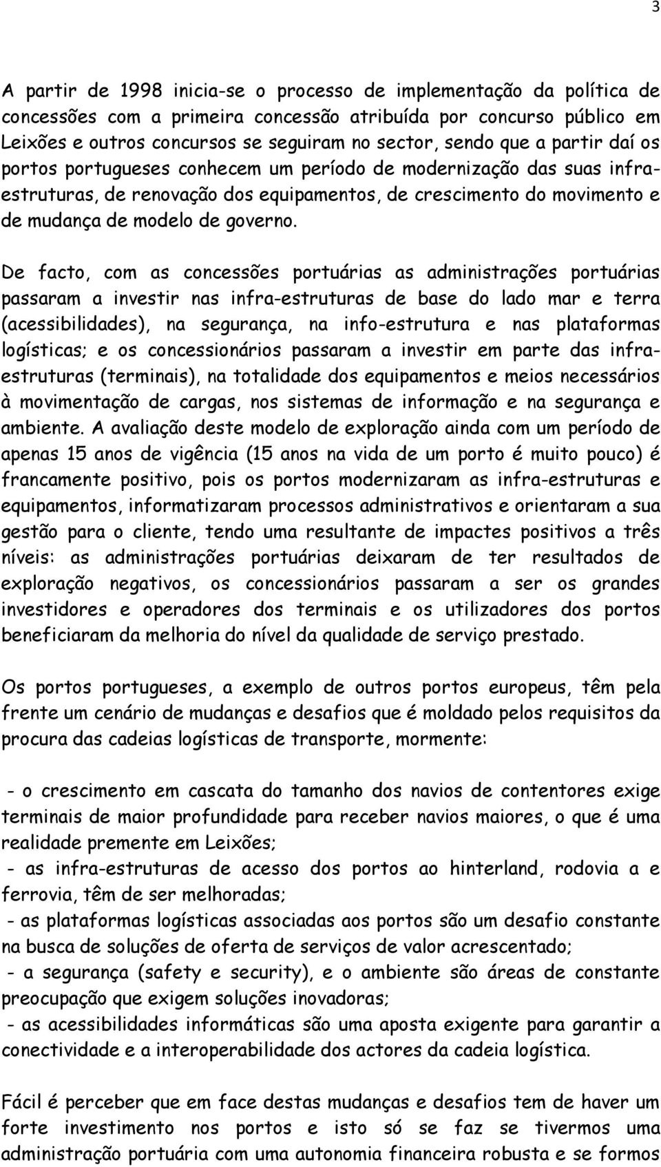 De facto, com as concessões portuárias as administrações portuárias passaram a investir nas infra-estruturas de base do lado mar e terra (acessibilidades), na segurança, na info-estrutura e nas