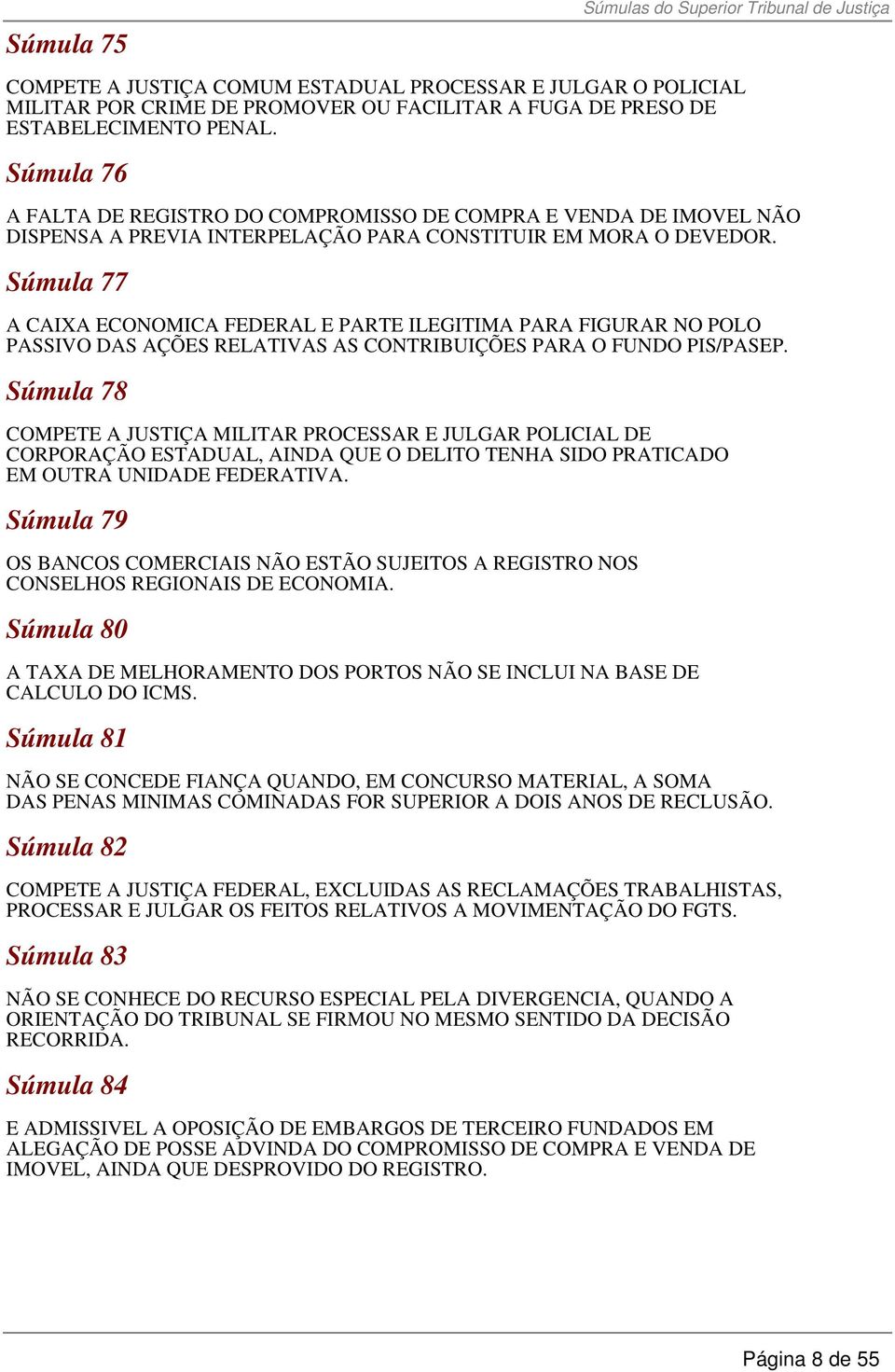 Súmula 77 A CAIXA ECONOMICA FEDERAL E PARTE ILEGITIMA PARA FIGURAR NO POLO PASSIVO DAS AÇÕES RELATIVAS AS CONTRIBUIÇÕES PARA O FUNDO PIS/PASEP.