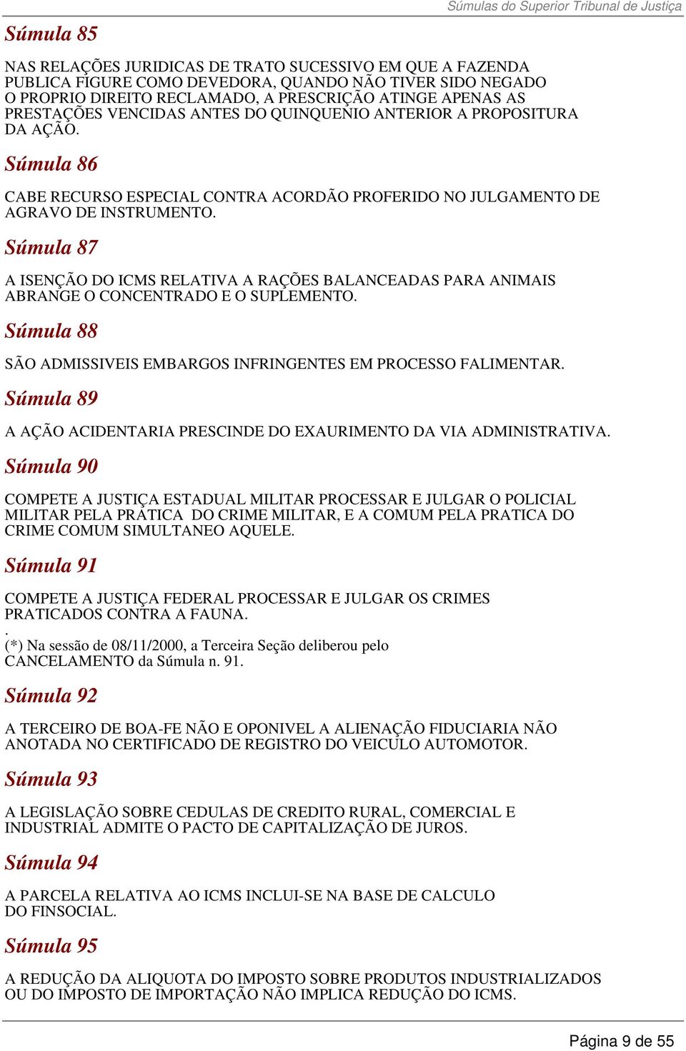 Súmula 87 A ISENÇÃO DO ICMS RELATIVA A RAÇÕES BALANCEADAS PARA ANIMAIS ABRANGE O CONCENTRADO E O SUPLEMENTO. Súmula 88 SÃO ADMISSIVEIS EMBARGOS INFRINGENTES EM PROCESSO FALIMENTAR.