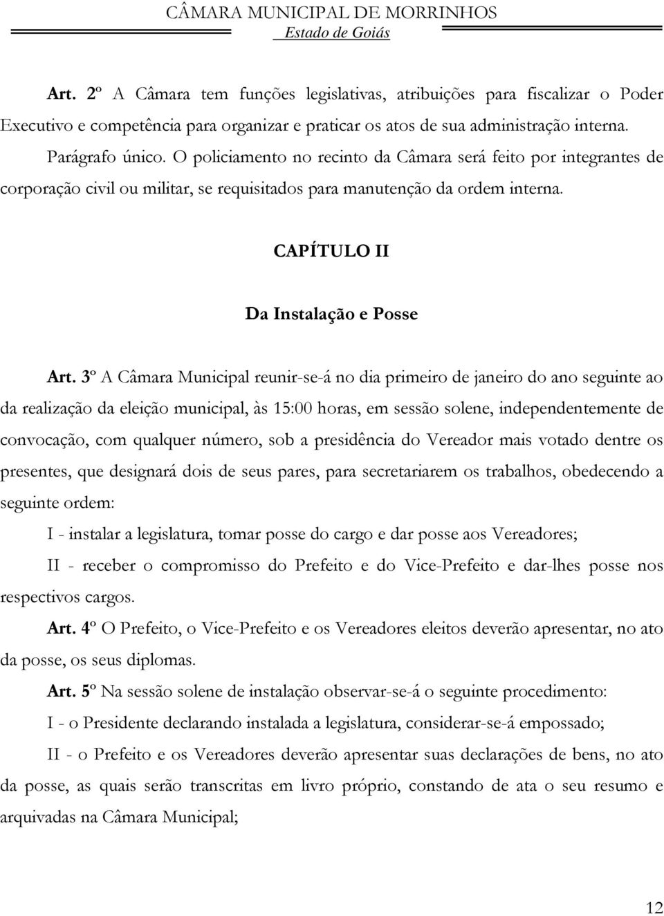 3º A Câmara Municipal reunir-se-á no dia primeiro de janeiro do ano seguinte ao da realização da eleição municipal, às 15:00 horas, em sessão solene, independentemente de convocação, com qualquer