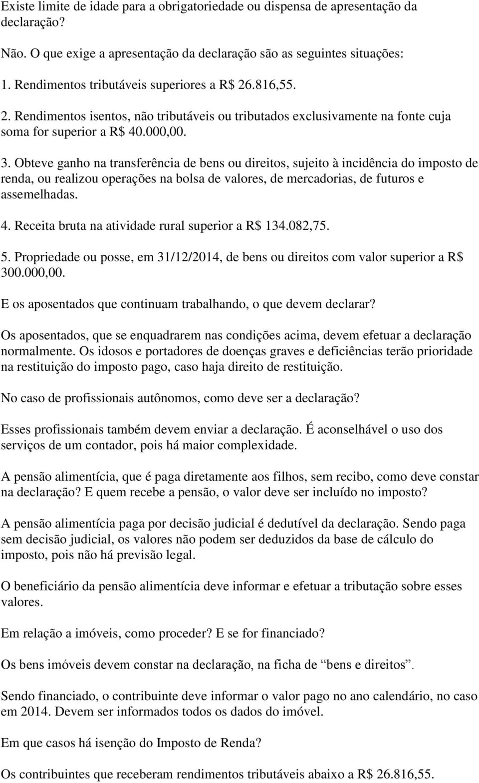 Obteve ganho na transferência de bens ou direitos, sujeito à incidência do imposto de renda, ou realizou operações na bolsa de valores, de mercadorias, de futuros e assemelhadas. 4.