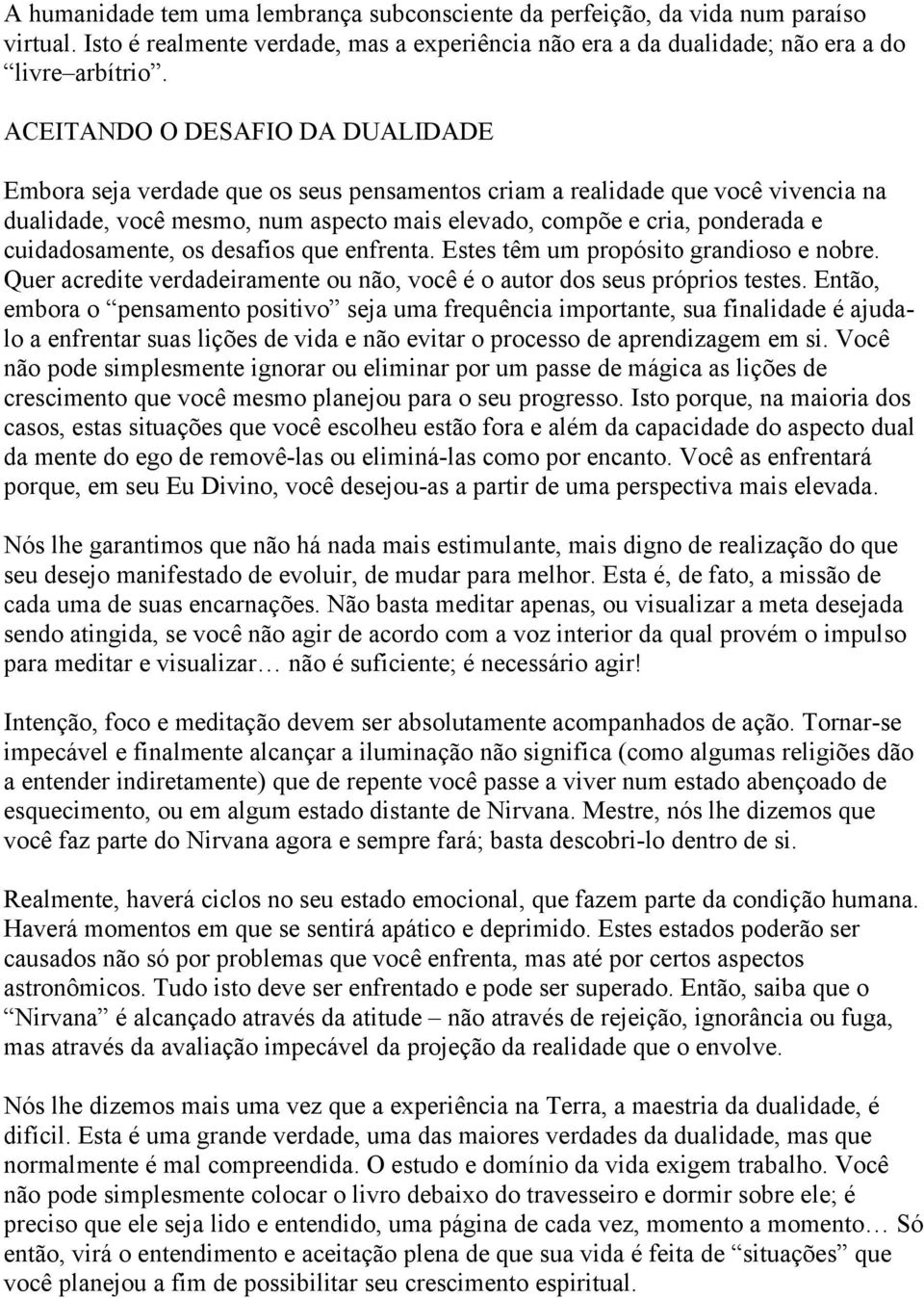 cuidadosamente, os desafios que enfrenta. Estes têm um propósito grandioso e nobre. Quer acredite verdadeiramente ou não, você é o autor dos seus próprios testes.