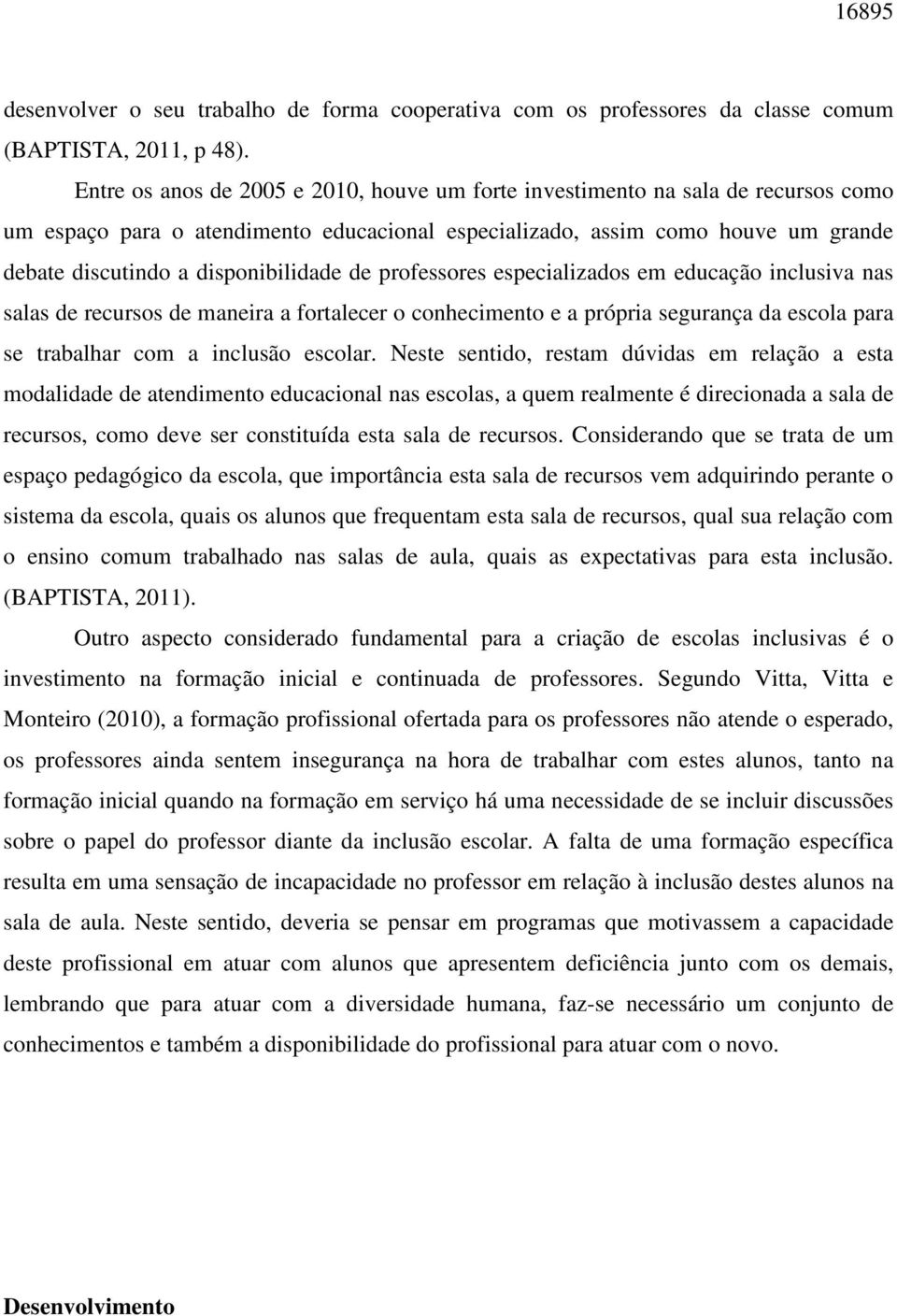 disponibilidade de professores especializados em educação inclusiva nas salas de recursos de maneira a fortalecer o conhecimento e a própria segurança da escola para se trabalhar com a inclusão