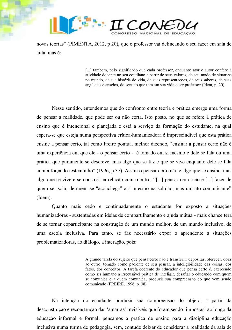 vida, de suas representações, de seus saberes, de suas angústias e anseios, do sentido que tem em sua vida o ser professor (Idem, p. 20).