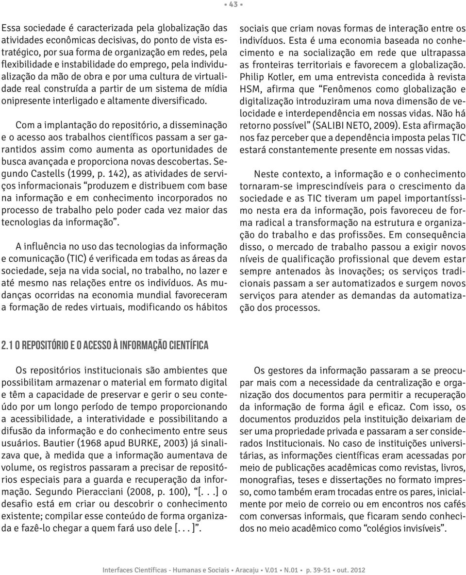 Com a implantação do repositório, a disseminação e o acesso aos trabalhos científicos passam a ser garantidos assim como aumenta as oportunidades de busca avançada e proporciona novas descobertas.