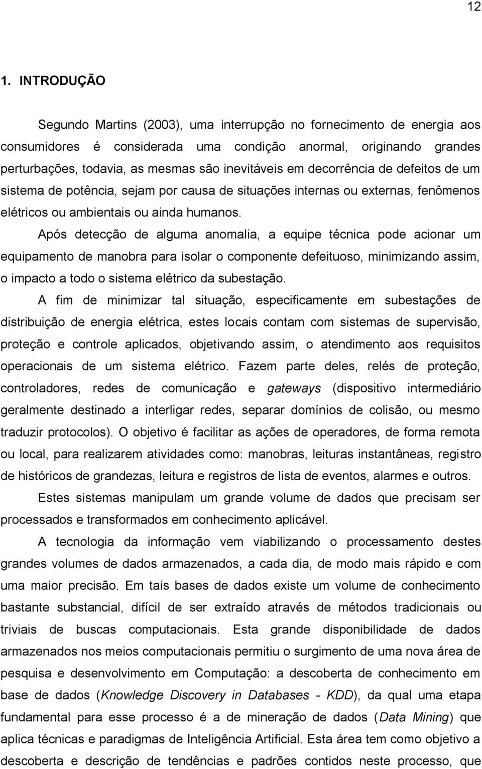 Após detecção de alguma anomalia, a equipe técnica pode acionar um equipamento de manobra para isolar o componente defeituoso, minimizando assim, o impacto a todo o sistema elétrico da subestação.