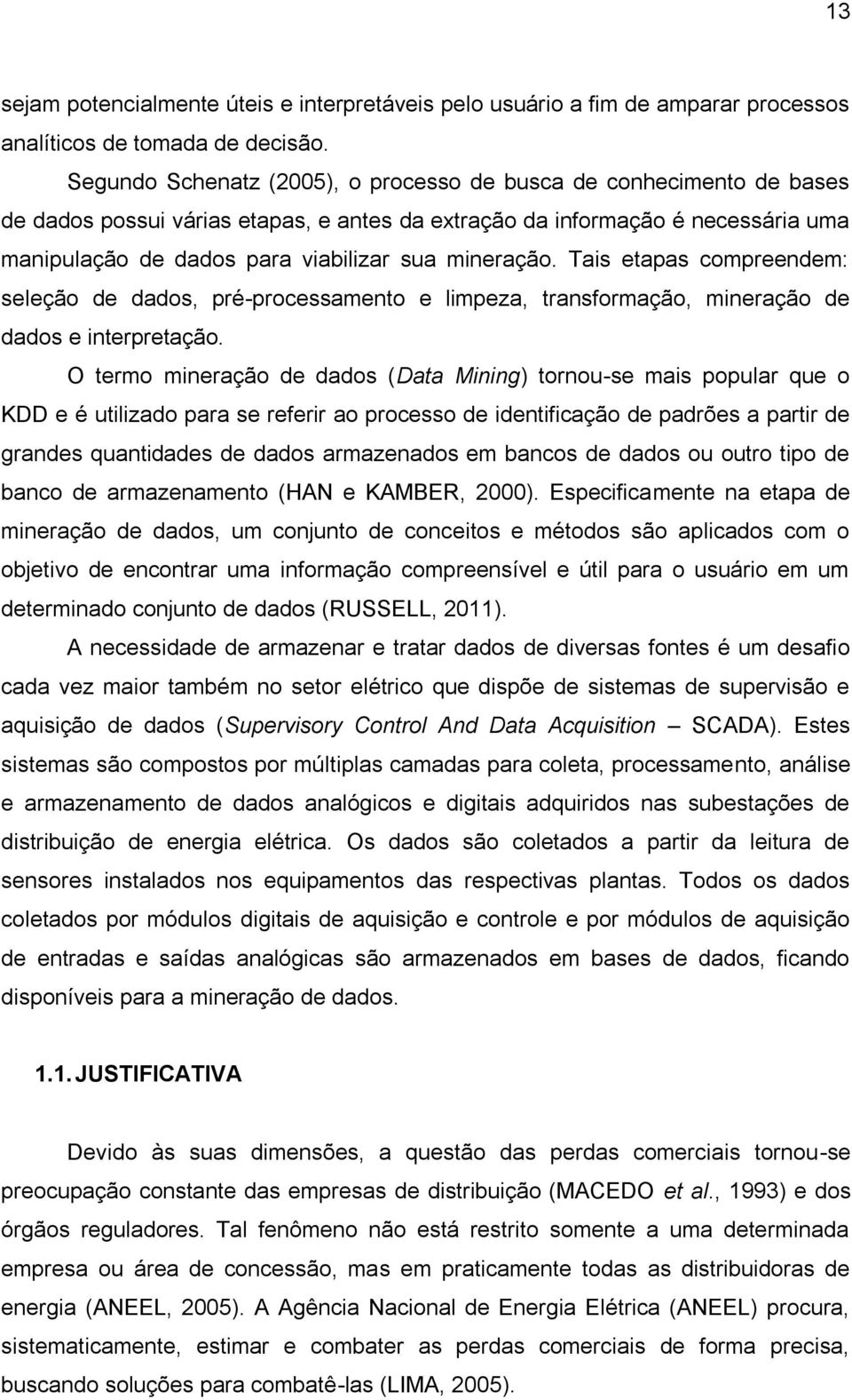 mineração. Tais etapas compreendem: seleção de dados, pré-processamento e limpeza, transformação, mineração de dados e interpretação.