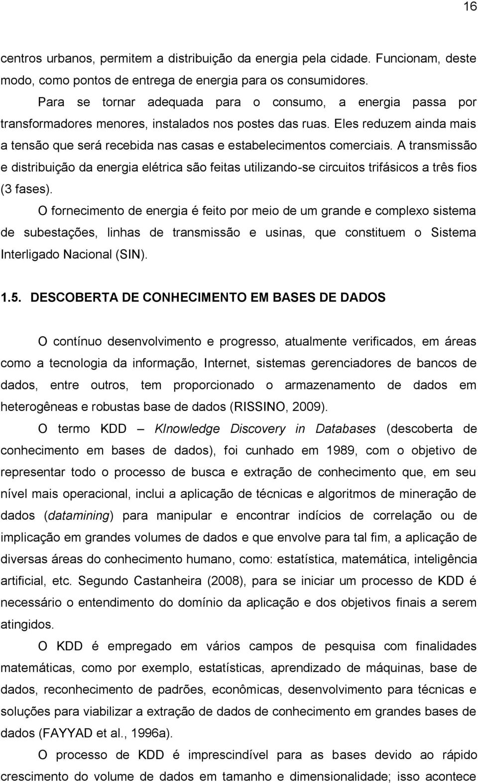 Eles reduzem ainda mais a tensão que será recebida nas casas e estabelecimentos comerciais.