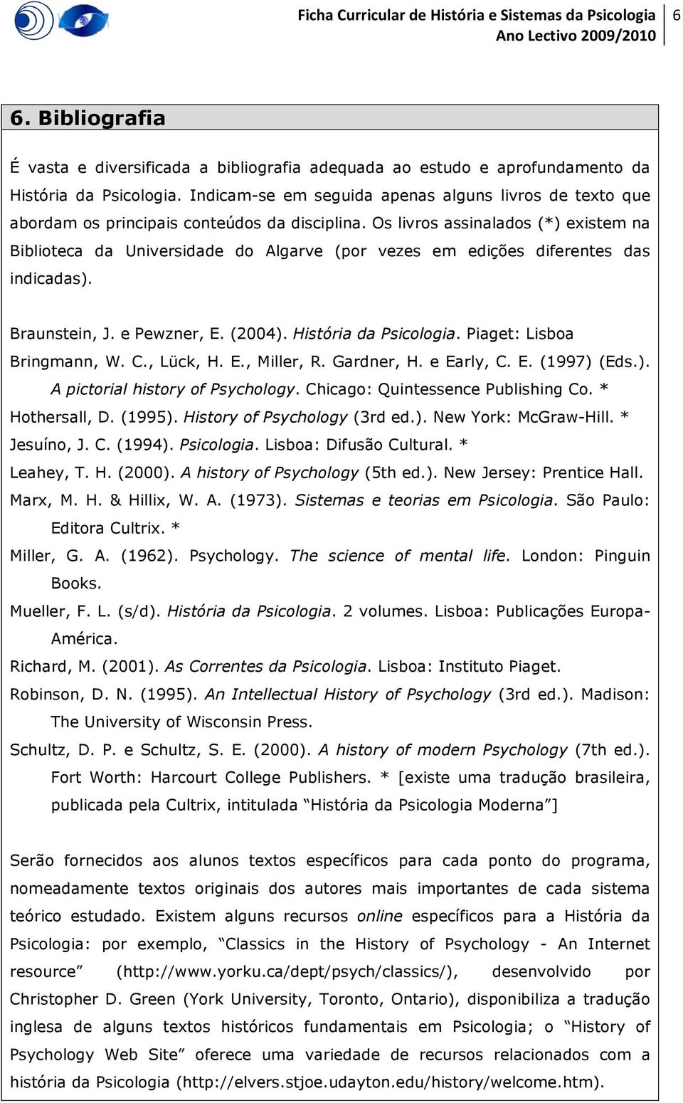 Os livros assinalados (*) existem na Biblioteca da Universidade do Algarve (por vezes em edições diferentes das indicadas). Braunstein, J. e Pewzner, E. (2004). História da Psicologia.