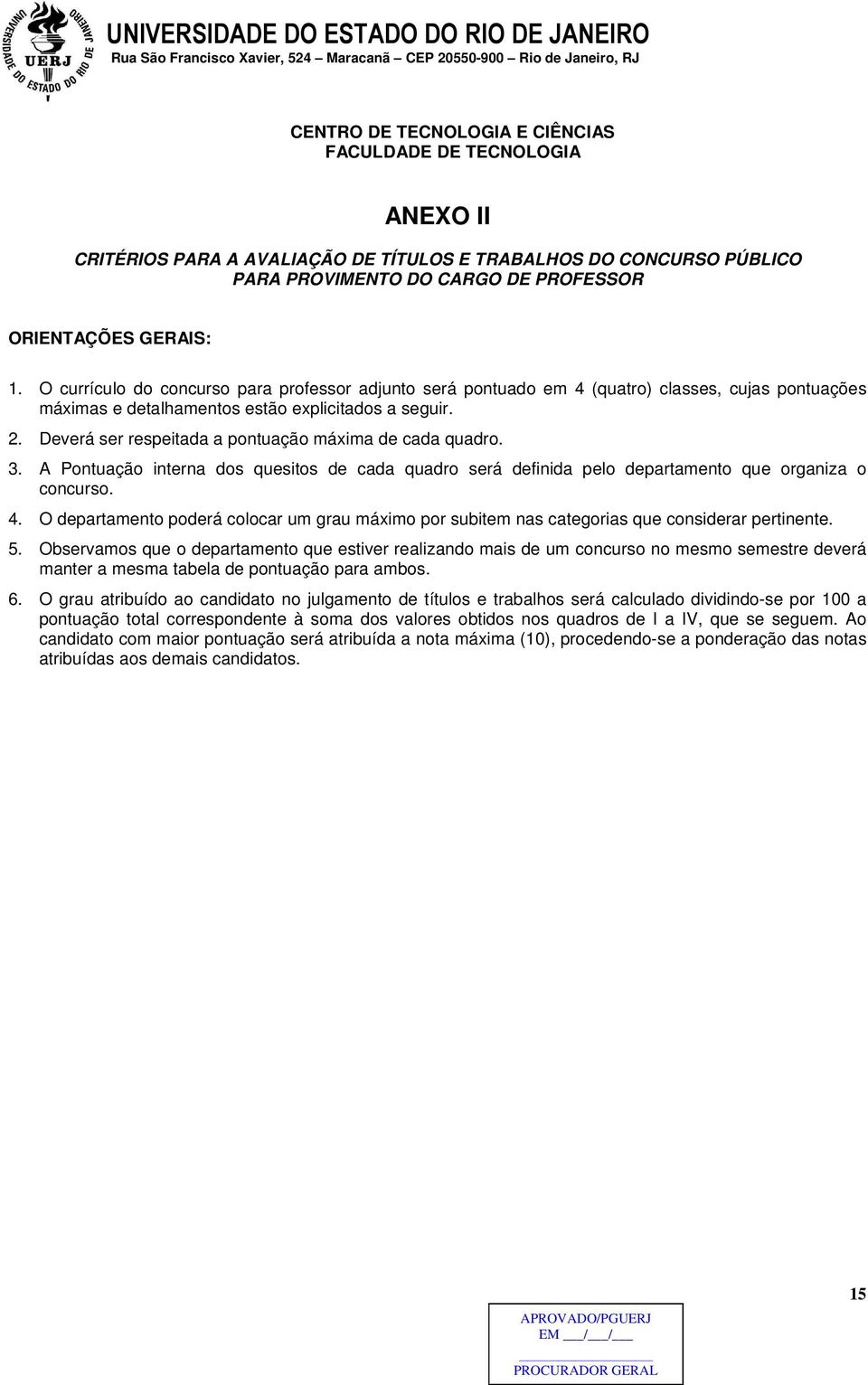 Deverá ser respeitada a pontuação máxima de cada quadro. 3. A Pontuação interna dos quesitos de cada quadro será definida pelo departamento que organiza o concurso. 4.