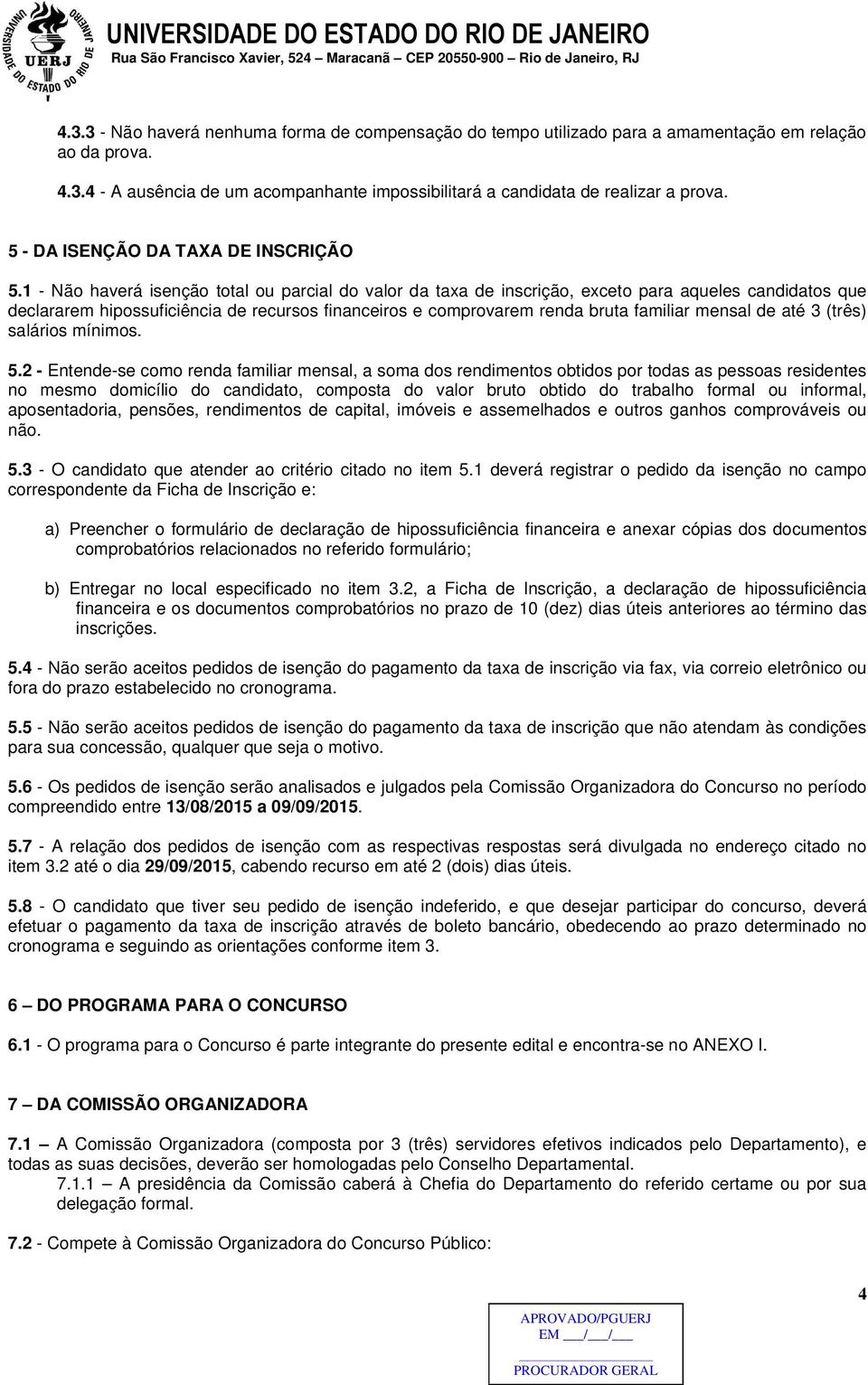 1 - Não haverá isenção total ou parcial do valor da taxa de inscrição, exceto para aqueles candidatos que declararem hipossuficiência de recursos financeiros e comprovarem renda bruta familiar mensal