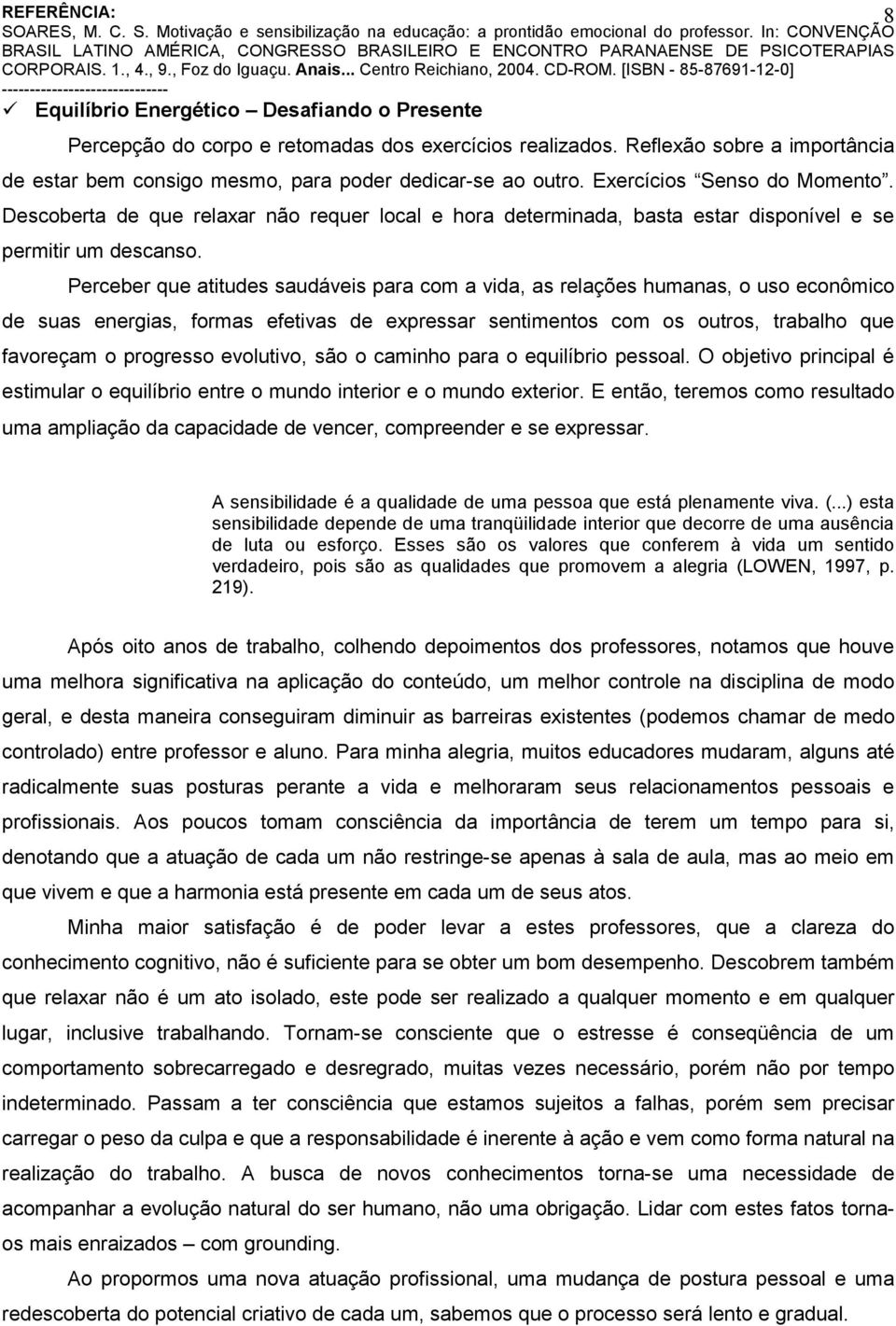 Perceber que atitudes saudáveis para com a vida, as relações humanas, o uso econômico de suas energias, formas efetivas de expressar sentimentos com os outros, trabalho que favoreçam o progresso