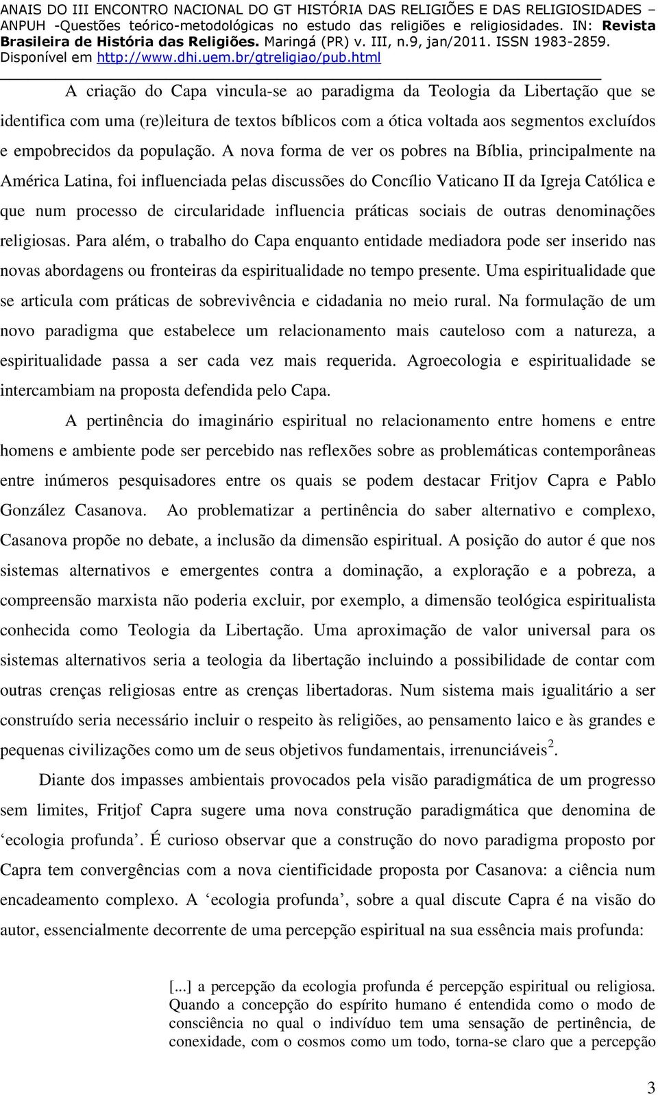 práticas sociais de outras denominações religiosas. Para além, o trabalho do Capa enquanto entidade mediadora pode ser inserido nas novas abordagens ou fronteiras da espiritualidade no tempo presente.