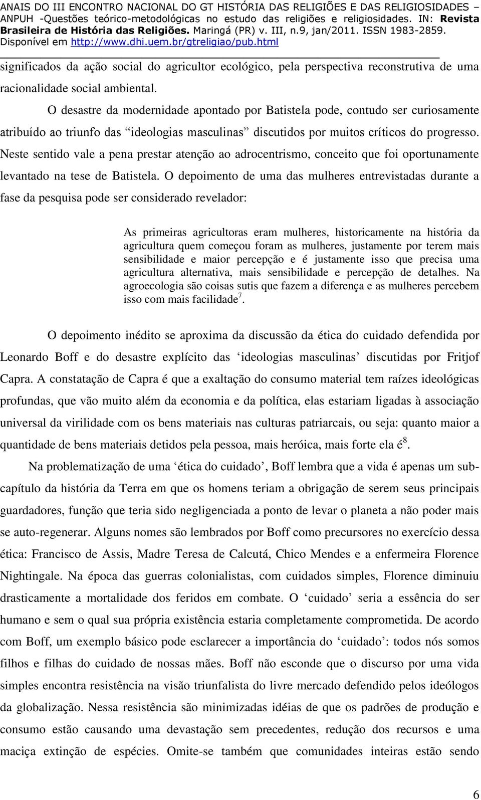 Neste sentido vale a pena prestar atenção ao adrocentrismo, conceito que foi oportunamente levantado na tese de Batistela.