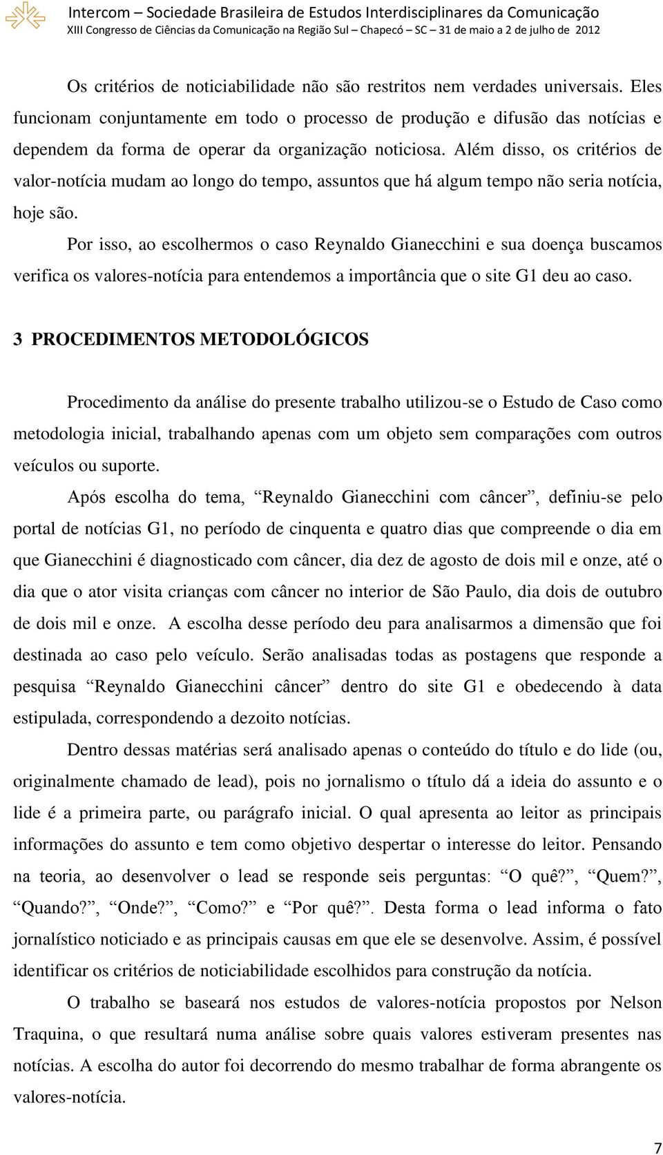 Além disso, os critérios de valor-notícia mudam ao longo do tempo, assuntos que há algum tempo não seria notícia, hoje são.