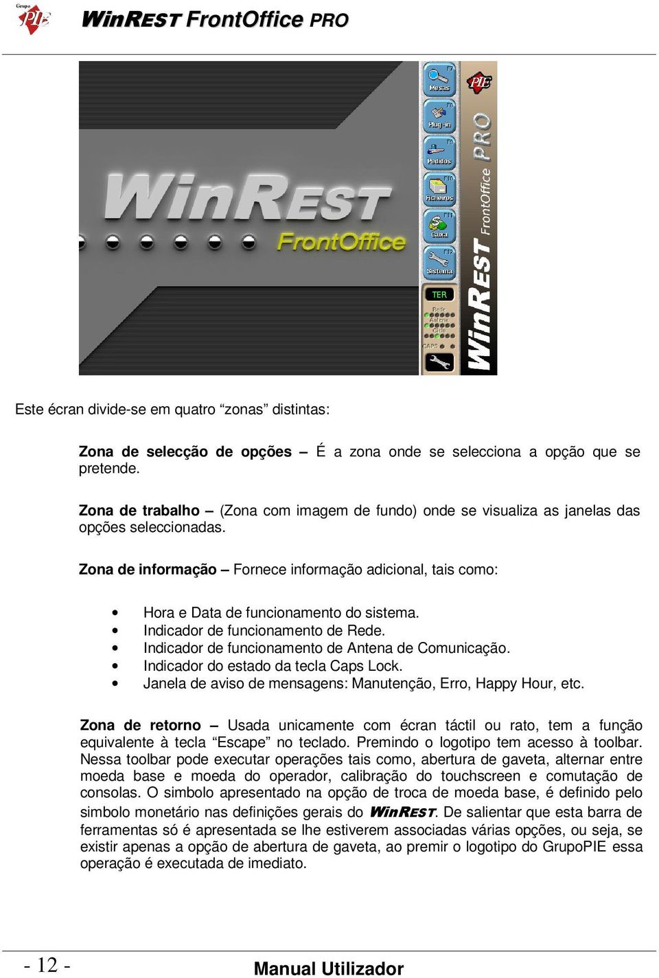 Indicador de funcionamento de Rede. Indicador de funcionamento de Antena de Comunicação. Indicador do estado da tecla Caps Lock. Janela de aviso de mensagens: Manutenção, Erro, Happy Hour, etc.