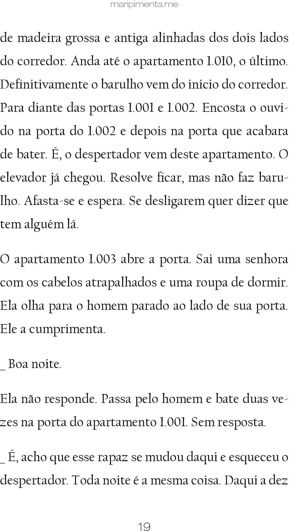 Afasta-se e espera. Se desligarem quer dizer que tem alguém lá. O apartamento 1.003 abre a porta. Sai uma senhora com os cabelos atrapalhados e uma roupa de dormir.