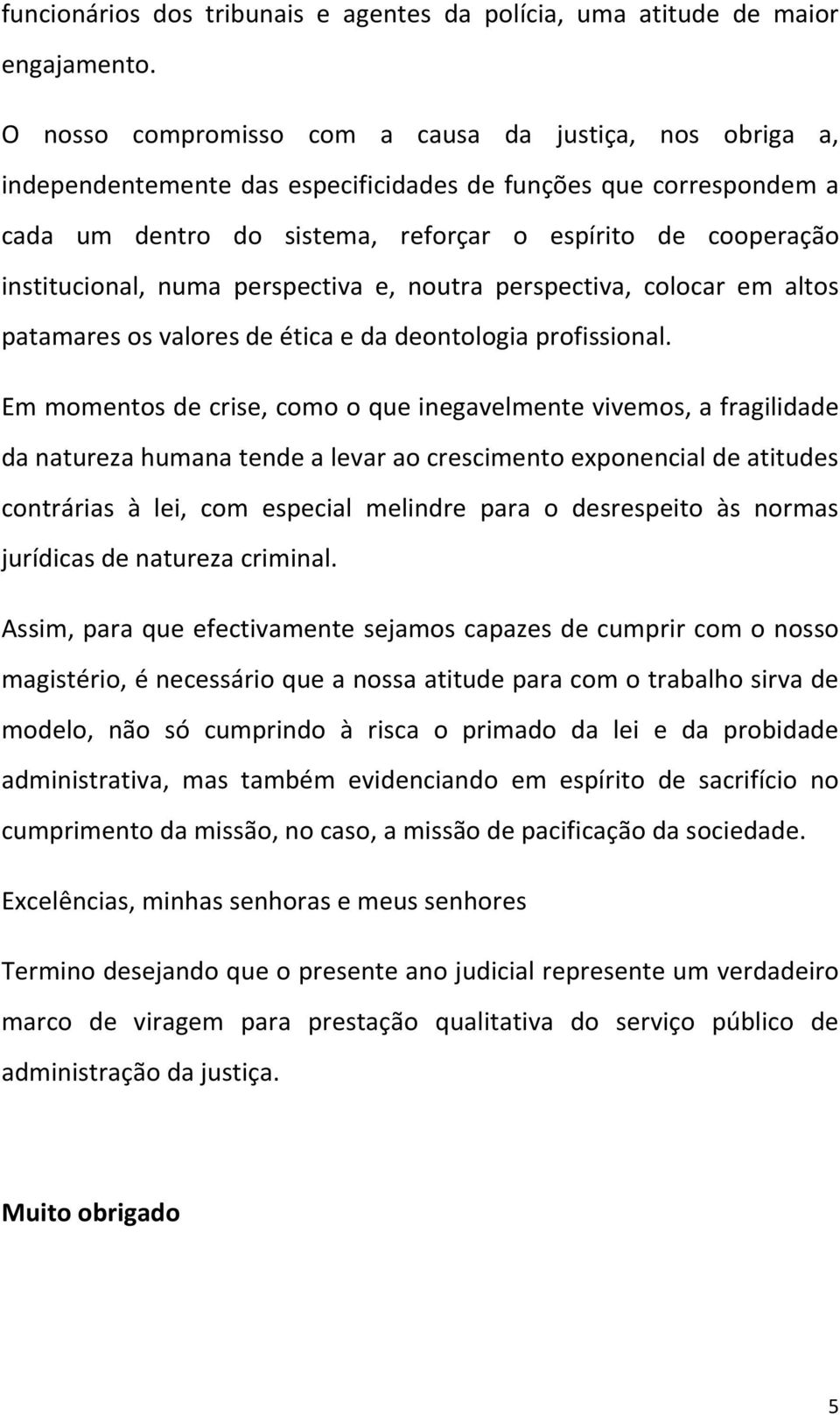 institucional, numa perspectiva e, noutra perspectiva, colocar em altos patamares os valores de ética e da deontologia profissional.