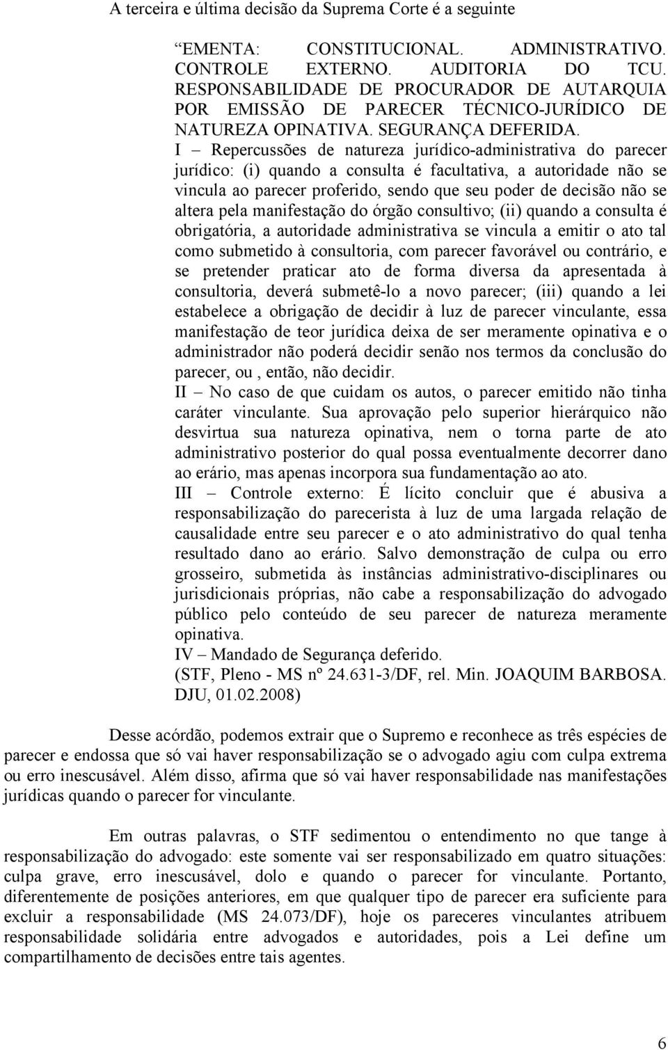 I Repercussões de natureza jurídico-administrativa do parecer jurídico: (i) quando a consulta é facultativa, a autoridade não se vincula ao parecer proferido, sendo que seu poder de decisão não se