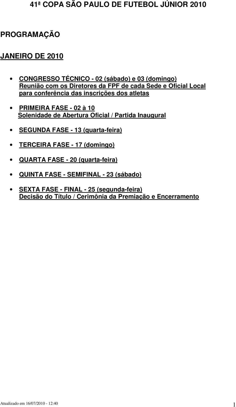 Abertura Oficial / Partida Inaugural SEGUNDA FASE - 13 (quarta-feira) TERCEIRA FASE - 17 (domingo) QUARTA FASE - 20 (quarta-feira)