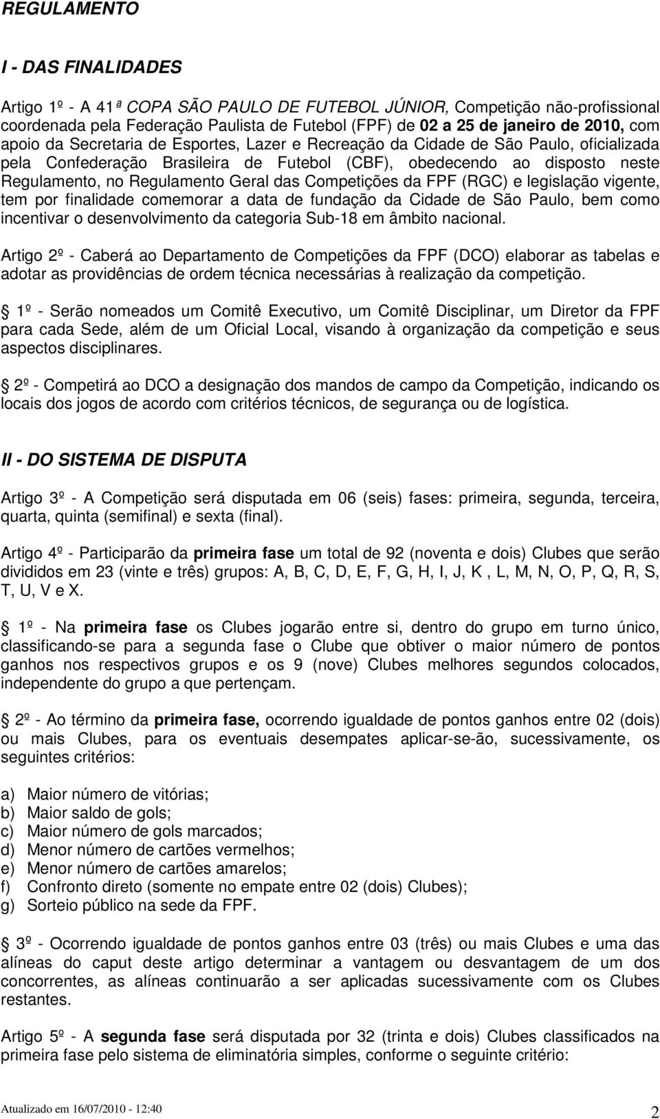 das Competições da FPF (RGC) e legislação vigente, tem por finalidade comemorar a data de fundação da Cidade de São Paulo, bem como incentivar o desenvolvimento da categoria Sub-18 em âmbito nacional.