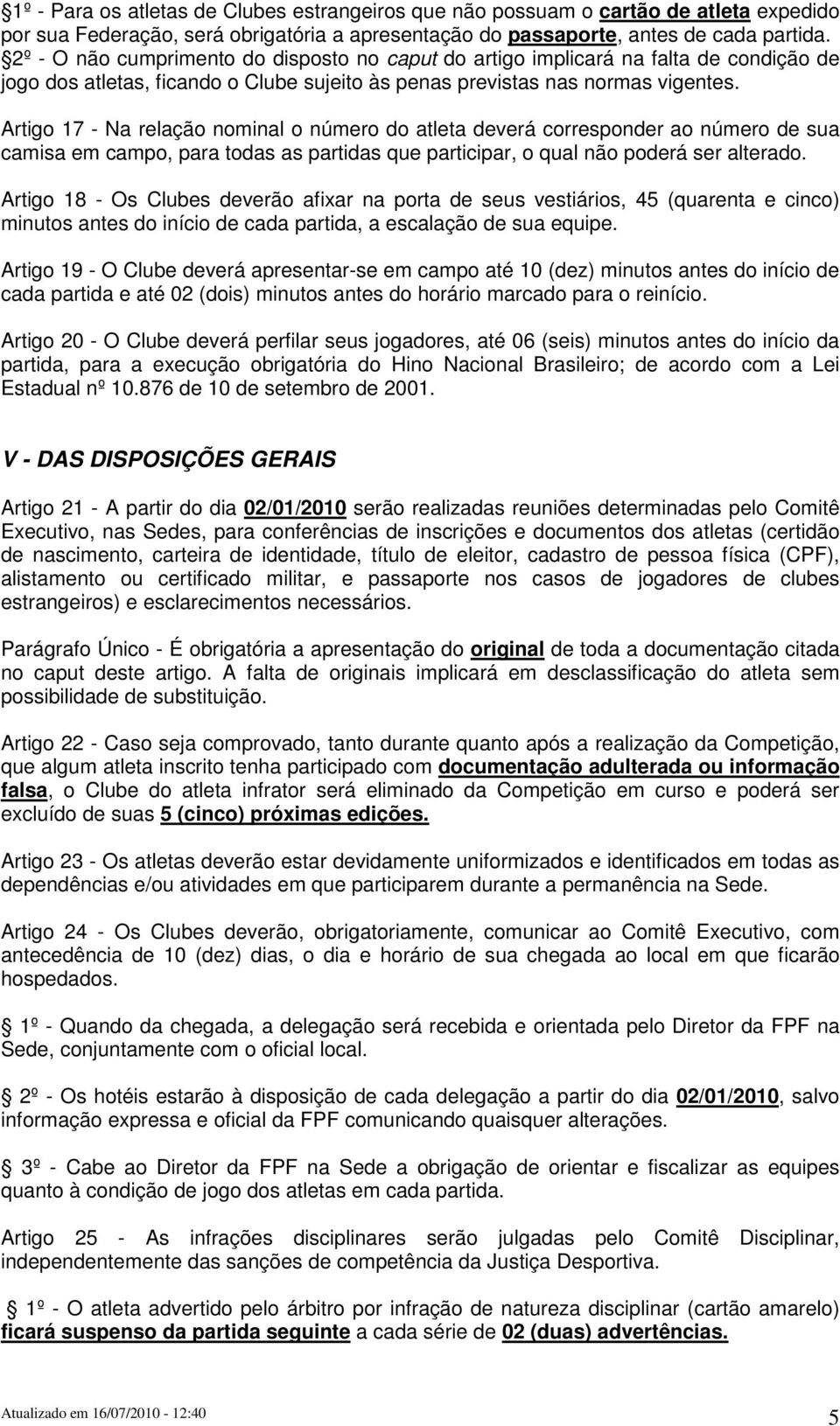 Artigo 17 - Na relação nominal o número do atleta deverá corresponder ao número de sua camisa em campo, para todas as partidas que participar, o qual não poderá ser alterado.