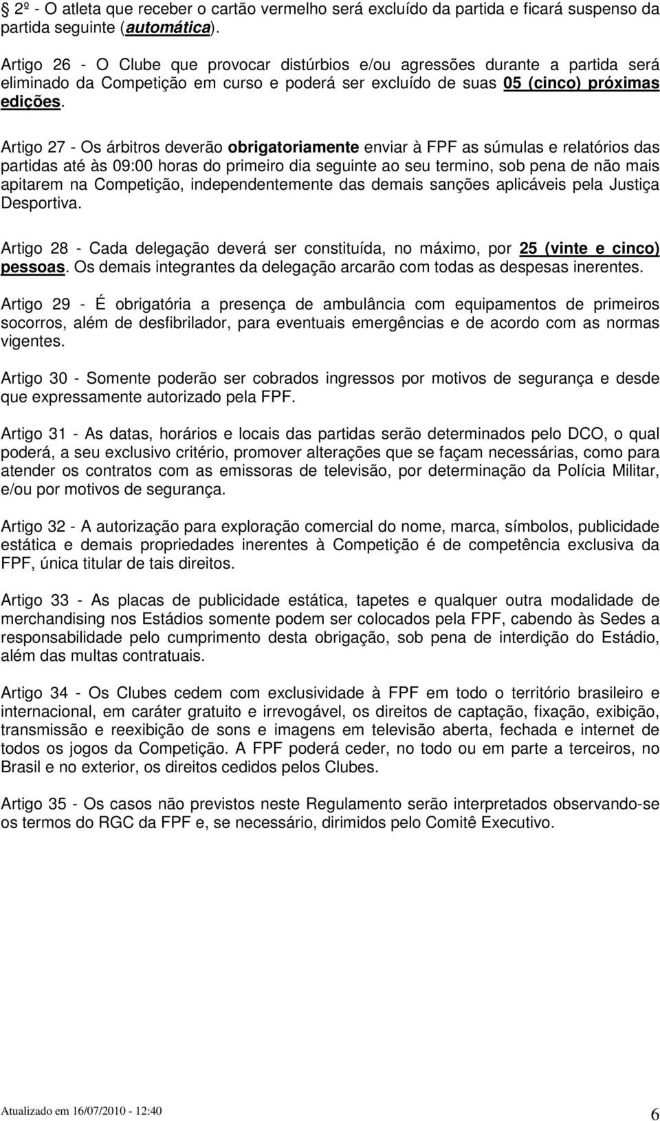 Artigo 27 - Os árbitros deverão obrigatoriamente enviar à FPF as súmulas e relatórios das partidas até às 09:00 horas do primeiro dia seguinte ao seu termino, sob pena de não mais apitarem na