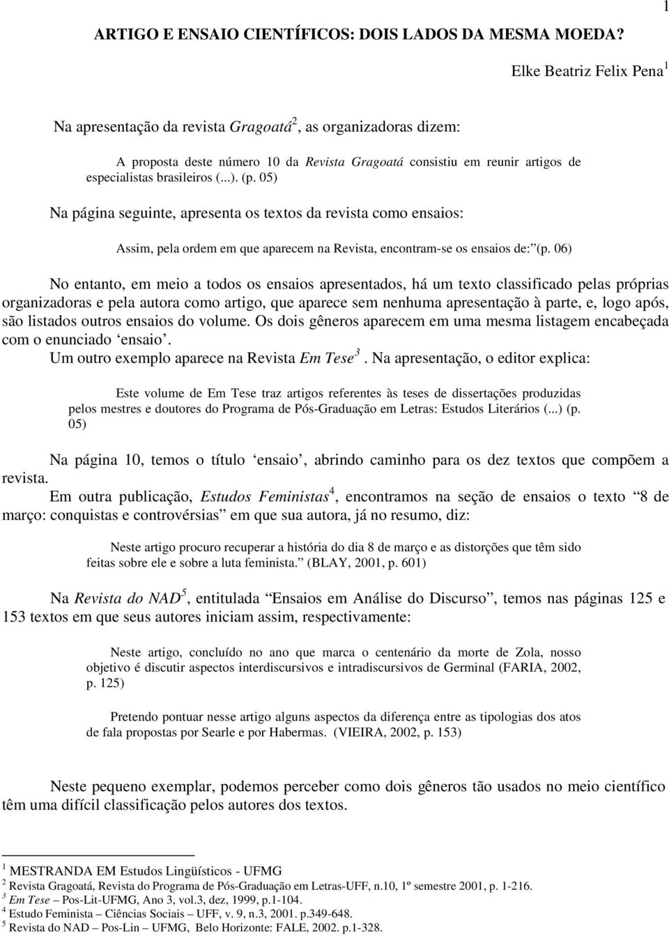 (p. 05) Na página seguinte, apresenta os textos da revista como ensaios: Assim, pela ordem em que aparecem na Revista, encontram-se os ensaios de: (p.