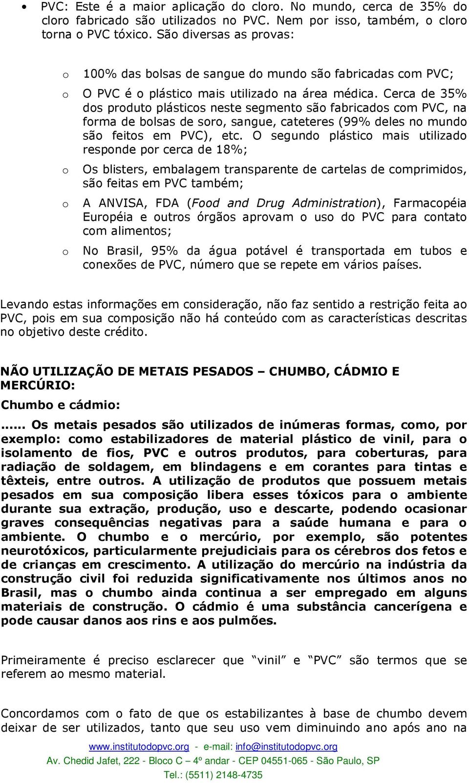 Cerca de 35% ds prdut plástics neste segment sã fabricads cm PVC, na frma de blsas de sr, sangue, cateteres (99% deles n mund sã feits em PVC), etc.