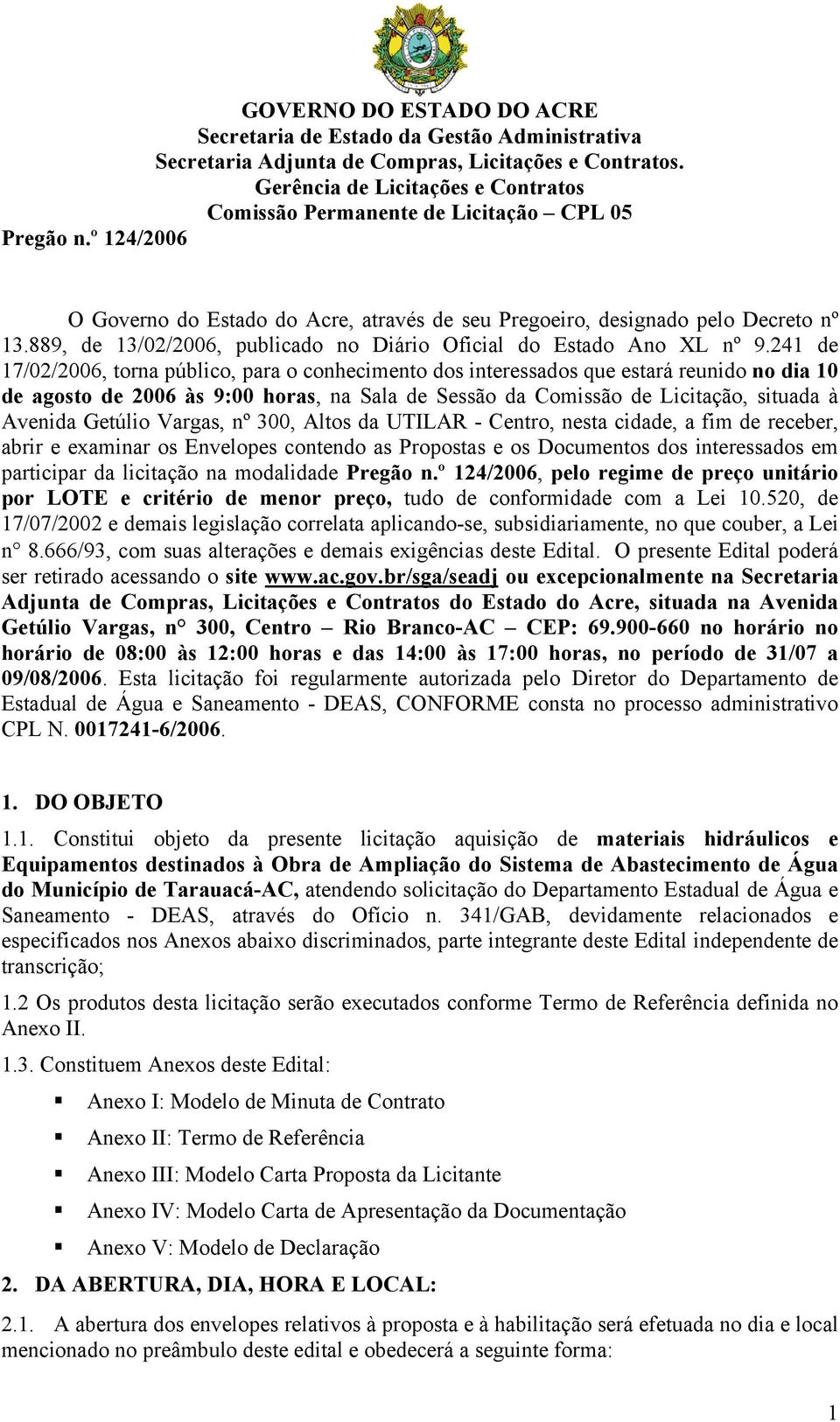 Getúlio Vargas, nº 300, Altos da UTILAR - Centro, nesta cidade, a fim de receber, abrir e examinar os Envelopes contendo as Propostas e os Documentos dos interessados em participar da licitação na