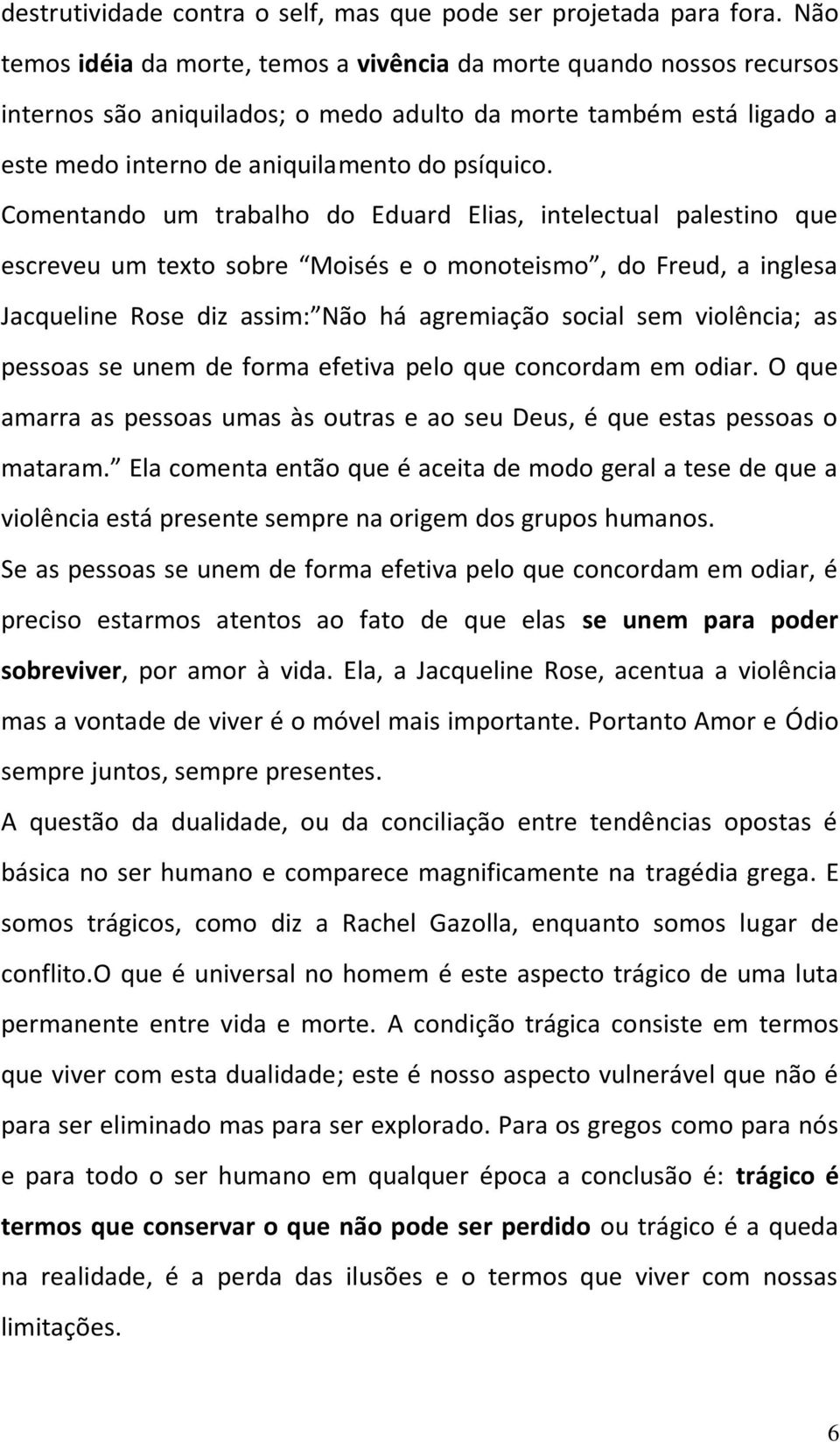 Comentando um trabalho do Eduard Elias, intelectual palestino que escreveu um texto sobre Moisés e o monoteismo, do Freud, a inglesa Jacqueline Rose diz assim: Não há agremiação social sem violência;