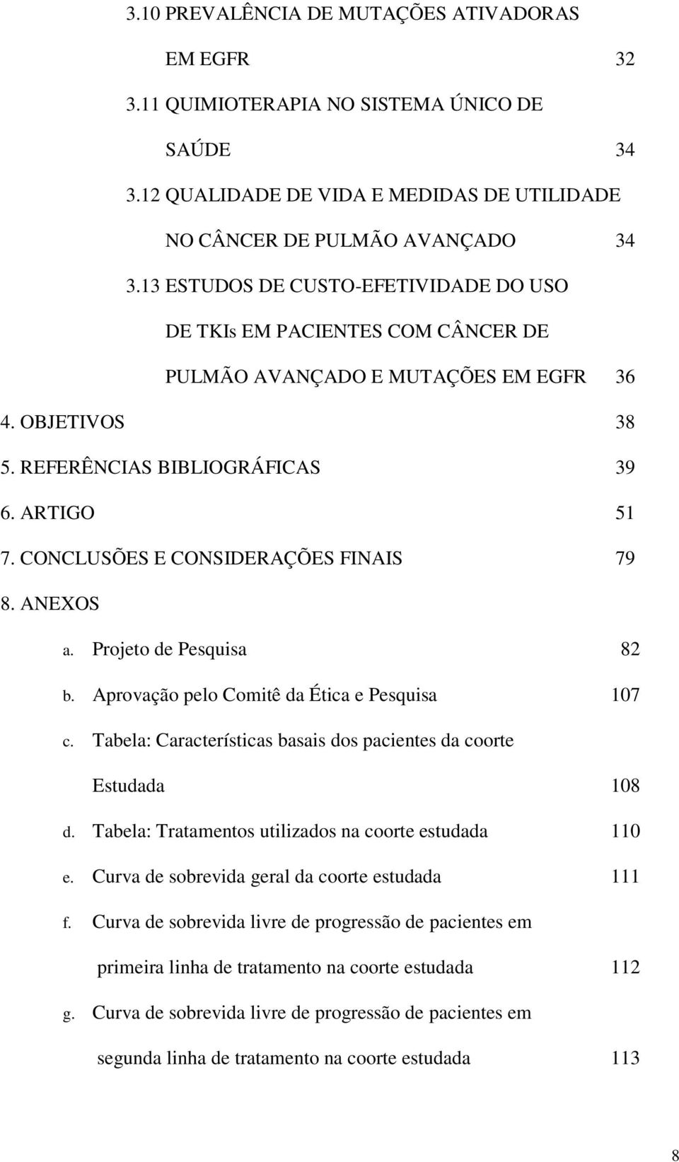 CONCLUSÕES E CONSIDERAÇÕES FINAIS 79 8. ANEXOS a. Projeto de Pesquisa 82 b. Aprovação pelo Comitê da Ética e Pesquisa 107 c. Tabela: Características basais dos pacientes da coorte Estudada 108 d.